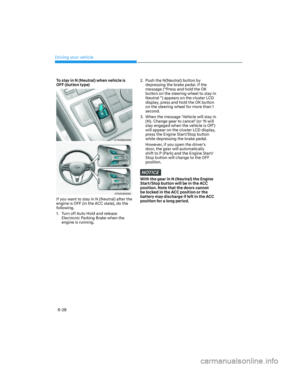 HYUNDAI SANTA FE 2022 Owners Manual Driving your vehicle
6-28
To stay in N (Neutral) when vehicle is
OFF (button type)
OTM060006
OTM040050
If you want to stay in N (Neutral) after the
engine is OFF (in the ACC state), do the
followin HYUNDAI SANTA FE 2022 Owners Manual Driving your vehicle
6-28
To stay in N (Neutral) when vehicle is
OFF (button type)
OTM060006
OTM040050
If you want to stay in N (Neutral) after the
engine is OFF (in the ACC state), do the
followin
