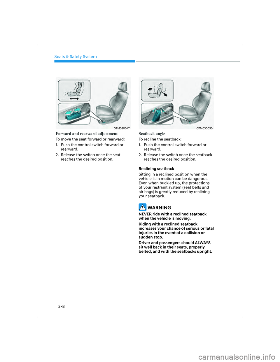 HYUNDAI SANTA FE 2022 Owners Manual Seats & Safety System
3-8
OTM030047OTM030047
Forward and rearward adjustment
To move the seat forward or rearward:
1. Push the control switch forward or
rearward.
2. Release the switch once the seat HYUNDAI SANTA FE 2022 Owners Manual Seats & Safety System
3-8
OTM030047OTM030047
Forward and rearward adjustment
To move the seat forward or rearward:
1. Push the control switch forward or
rearward.
2. Release the switch once the seat