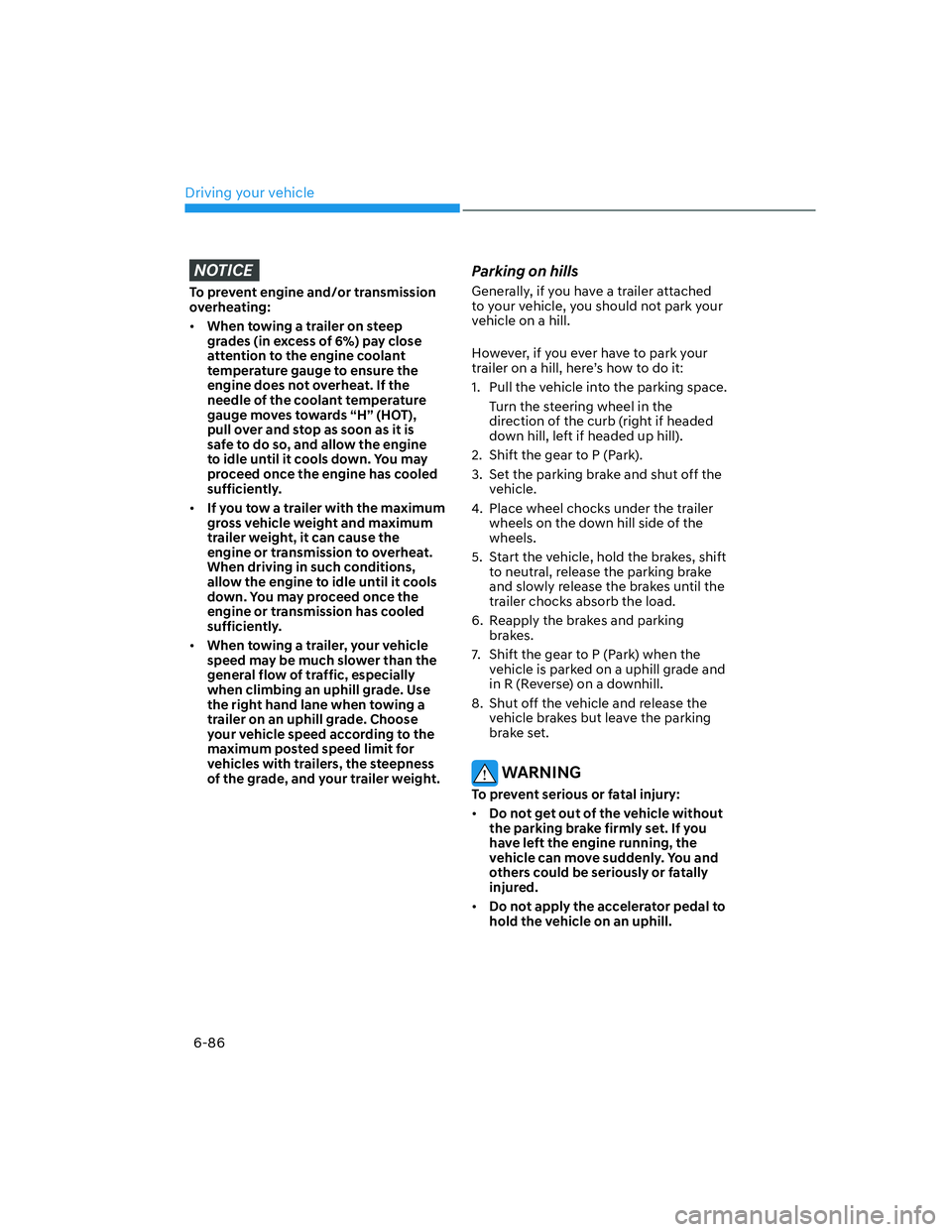 HYUNDAI SANTA FE 2022  Owners Manual Driving your vehicle
6-86
NOTICE
To prevent engine and/or transmission 
overheating:
[�When towing a trailer on steep 
grades (in excess of 6%) pay close 
attention to the engine coolant 
temperatur