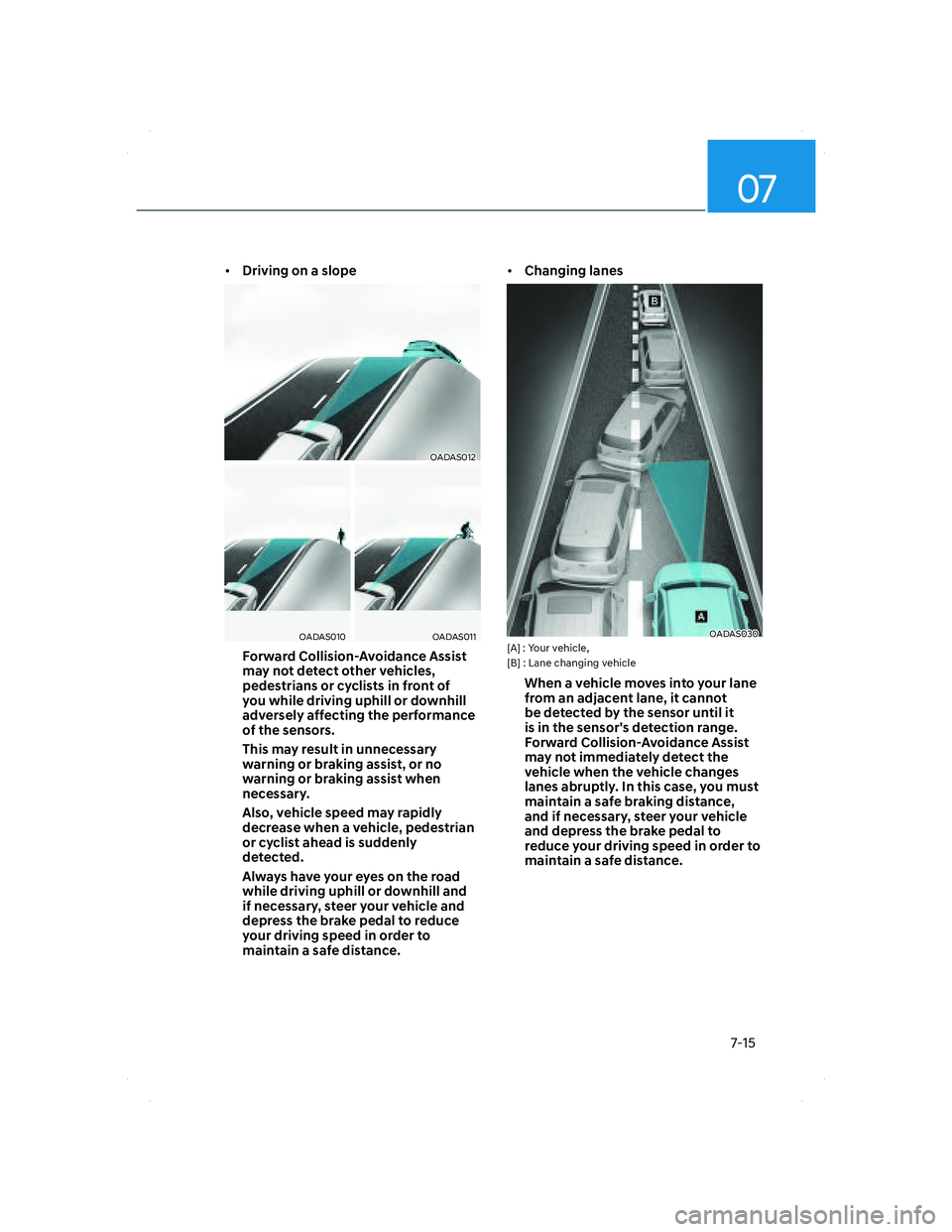 HYUNDAI SANTA FE 2022 Owners Manual 07
7-15
• Driving on a slope
OADAS012OADAS012
OADAS010OADAS010OADAS011OADAS011
Forward Collision-Avoidance Assist
may not detect other vehicles,
pedestrians or cyclists in front of
you while driv HYUNDAI SANTA FE 2022 Owners Manual 07
7-15
• Driving on a slope
OADAS012OADAS012
OADAS010OADAS010OADAS011OADAS011
Forward Collision-Avoidance Assist
may not detect other vehicles,
pedestrians or cyclists in front of
you while driv