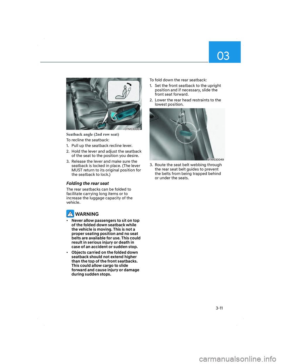 HYUNDAI SANTA FE 2022 Owners Manual 03
3-11
OTM030067OTM030067
Seatback angle (2nd row seat)
To recline the seatback:
1. Pull up the seatback recline lever.
2. Hold the lever and adjust the seatback
of the seat to the position you des HYUNDAI SANTA FE 2022 Owners Manual 03
3-11
OTM030067OTM030067
Seatback angle (2nd row seat)
To recline the seatback:
1. Pull up the seatback recline lever.
2. Hold the lever and adjust the seatback
of the seat to the position you des