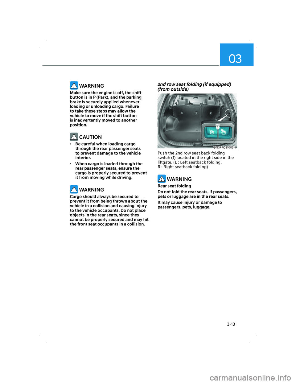 HYUNDAI SANTA FE 2022 Owners Manual 03
3-13
WARNING
Make sure the engine is off, the shift
button is in P (Park), and the parking
brake is securely applied whenever
loading or unloading cargo. Failure
to take these steps may allow HYUNDAI SANTA FE 2022 Owners Manual 03
3-13
WARNING
Make sure the engine is off, the shift
button is in P (Park), and the parking
brake is securely applied whenever
loading or unloading cargo. Failure
to take these steps may allow