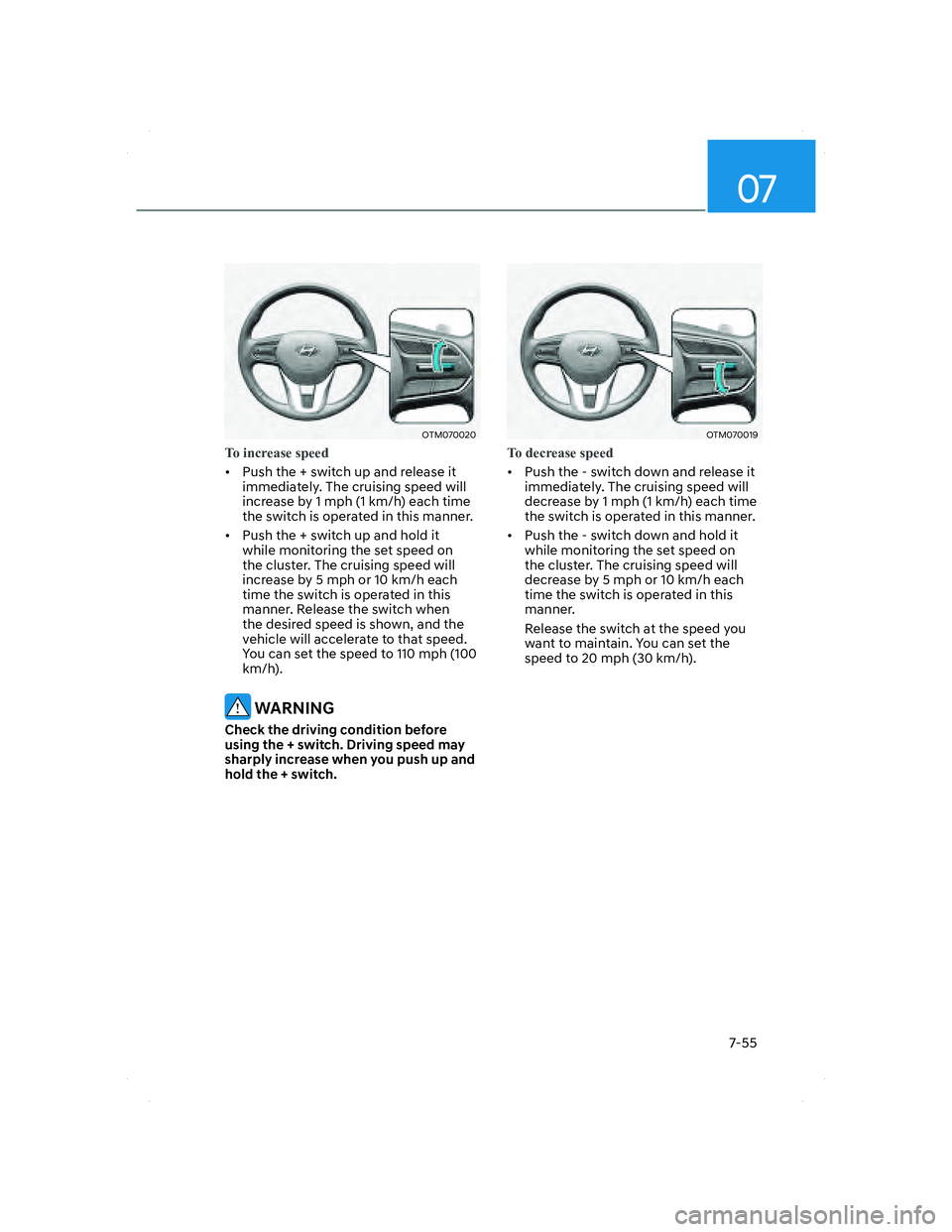 HYUNDAI SANTA FE 2022 Owners Manual 07
7-55
OTM070020OTM070020
To increase speed
• Push the + switch up and release it
immediately. The cruising speed will
increase by 1 mph (1 km/h) each time
the switch is operated in this manner HYUNDAI SANTA FE 2022 Owners Manual 07
7-55
OTM070020OTM070020
To increase speed
• Push the + switch up and release it
immediately. The cruising speed will
increase by 1 mph (1 km/h) each time
the switch is operated in this manner