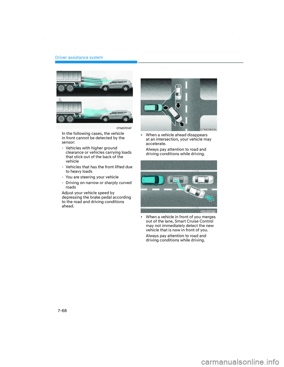 HYUNDAI SANTA FE 2022  Owners Manual Driver assistance system
7-68
OTM070147OTM070147
In the following cases, the vehicle 
in front cannot be detected by the 
sensor:
  - Vehicles with higher ground 
clearance or vehicles carrying loads 
