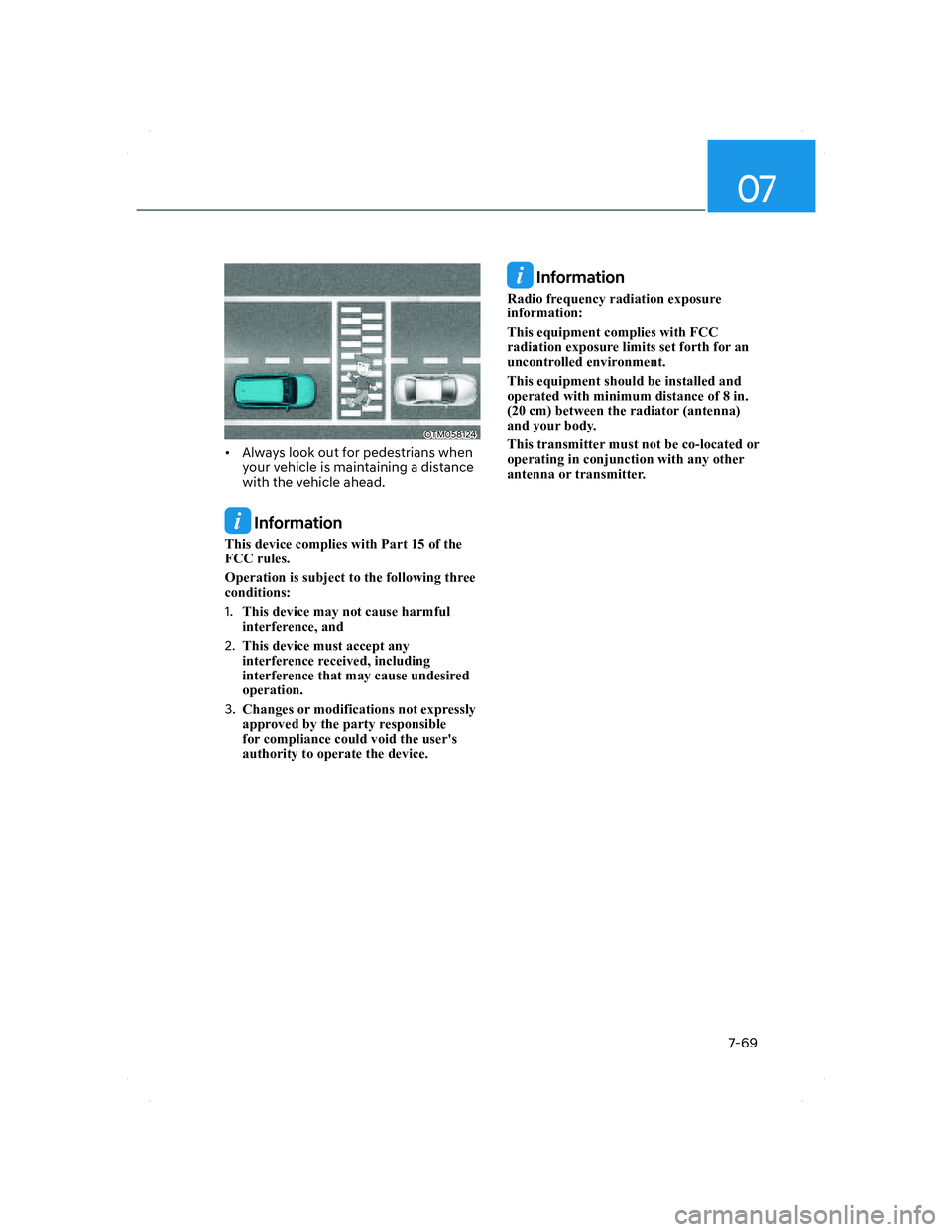 HYUNDAI SANTA FE 2022 Owners Manual 07
7-69
OTM058124OTM058124
• Always look out for pedestrians when
your vehicle is maintaining a distance
with the vehicle ahead.
Information
This device complies with Part 15 of the
FCC rules. HYUNDAI SANTA FE 2022 Owners Manual 07
7-69
OTM058124OTM058124
• Always look out for pedestrians when
your vehicle is maintaining a distance
with the vehicle ahead.
Information
This device complies with Part 15 of the
FCC rules.