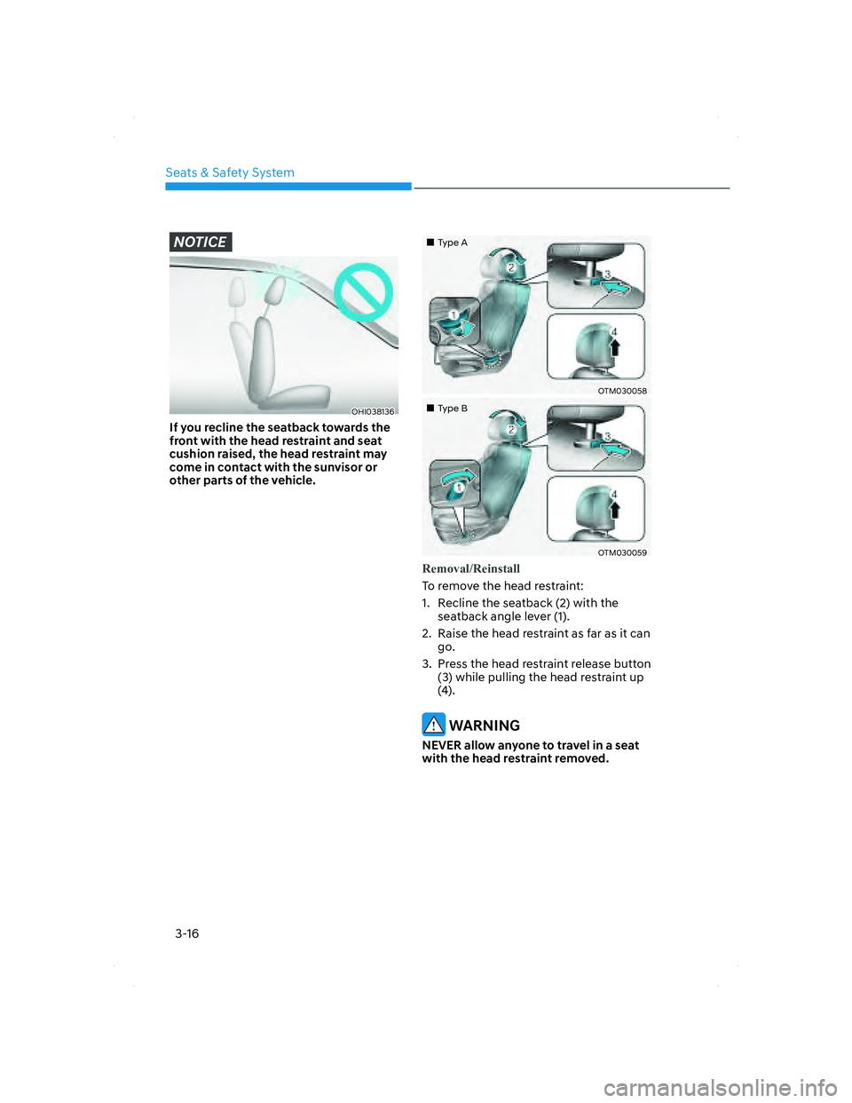HYUNDAI SANTA FE 2022  Owners Manual Seats & Safety System
3-16
NOTICE
OHI038136OHI038136
If you recline the seatback towards the 
front with the head restraint and seat 
cushion raised, the head restraint may 
come in contact with the s