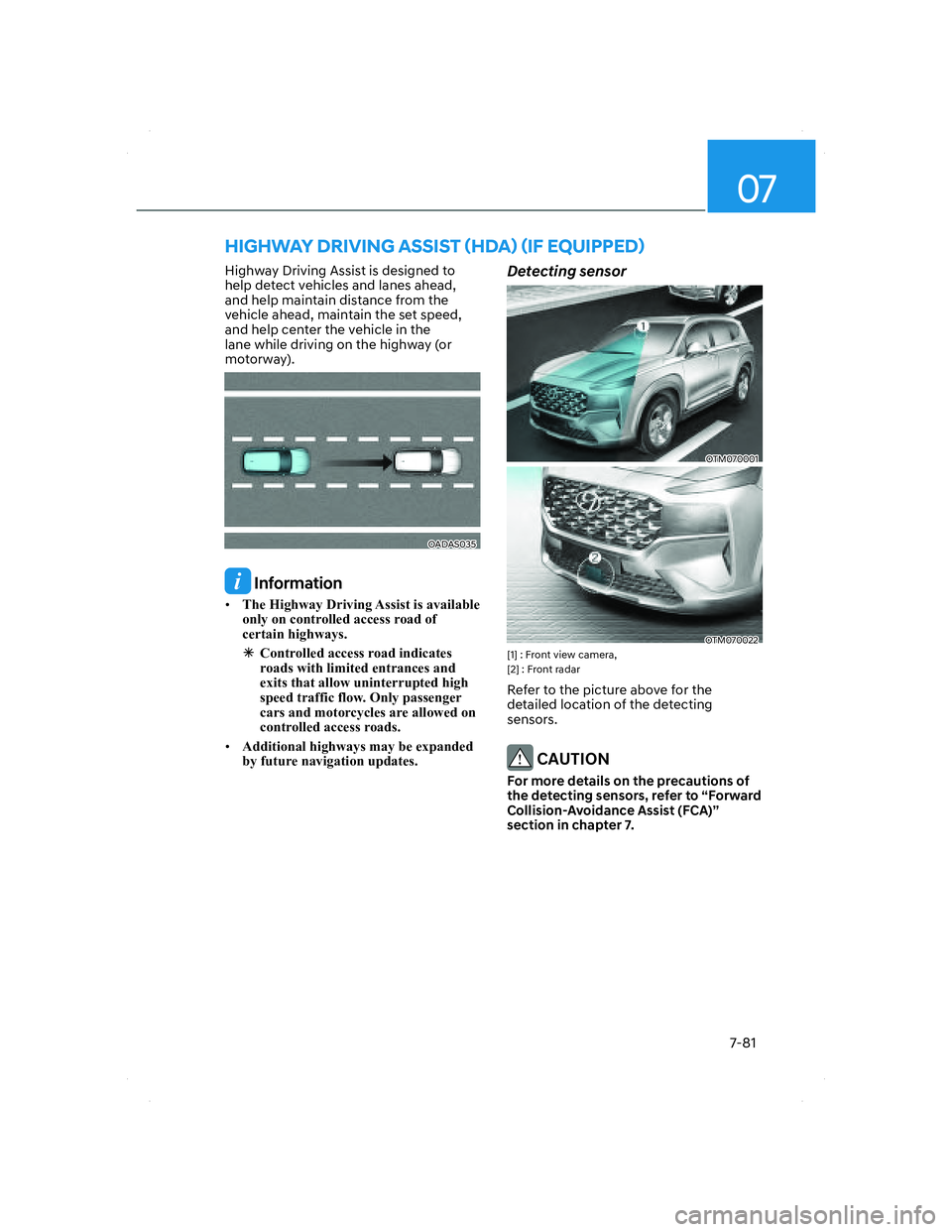 HYUNDAI SANTA FE 2022 Owners Manual 07
7-81
HIGHWAY DRIVING ASSIST (HDA) (IF EQUIPPED)
Highway Driving Assist is designed to
help detect vehicles and lanes ahead,
and help maintain distance from the
vehicle ahead, maintain the set sp HYUNDAI SANTA FE 2022 Owners Manual 07
7-81
HIGHWAY DRIVING ASSIST (HDA) (IF EQUIPPED)
Highway Driving Assist is designed to
help detect vehicles and lanes ahead,
and help maintain distance from the
vehicle ahead, maintain the set sp