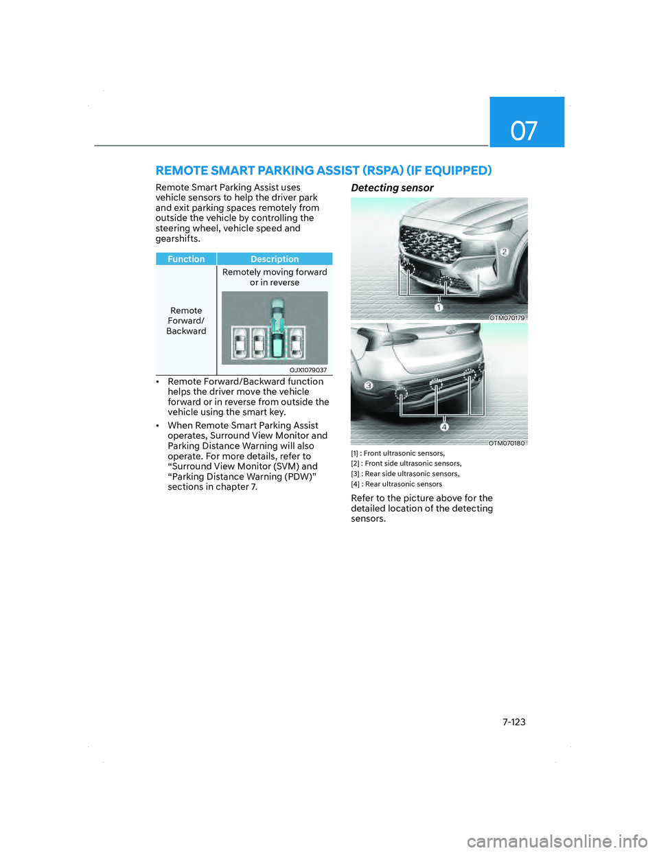 HYUNDAI SANTA FE 2022  Owners Manual 07
7-123
REMOTE SMART PARKING ASSIST (RSPA) (IF EQUIPPED)
Remote Smart Parking Assist uses 
vehicle sensors to help the driver park 
and exit parking spaces remotely from 
outside the vehicle by contr