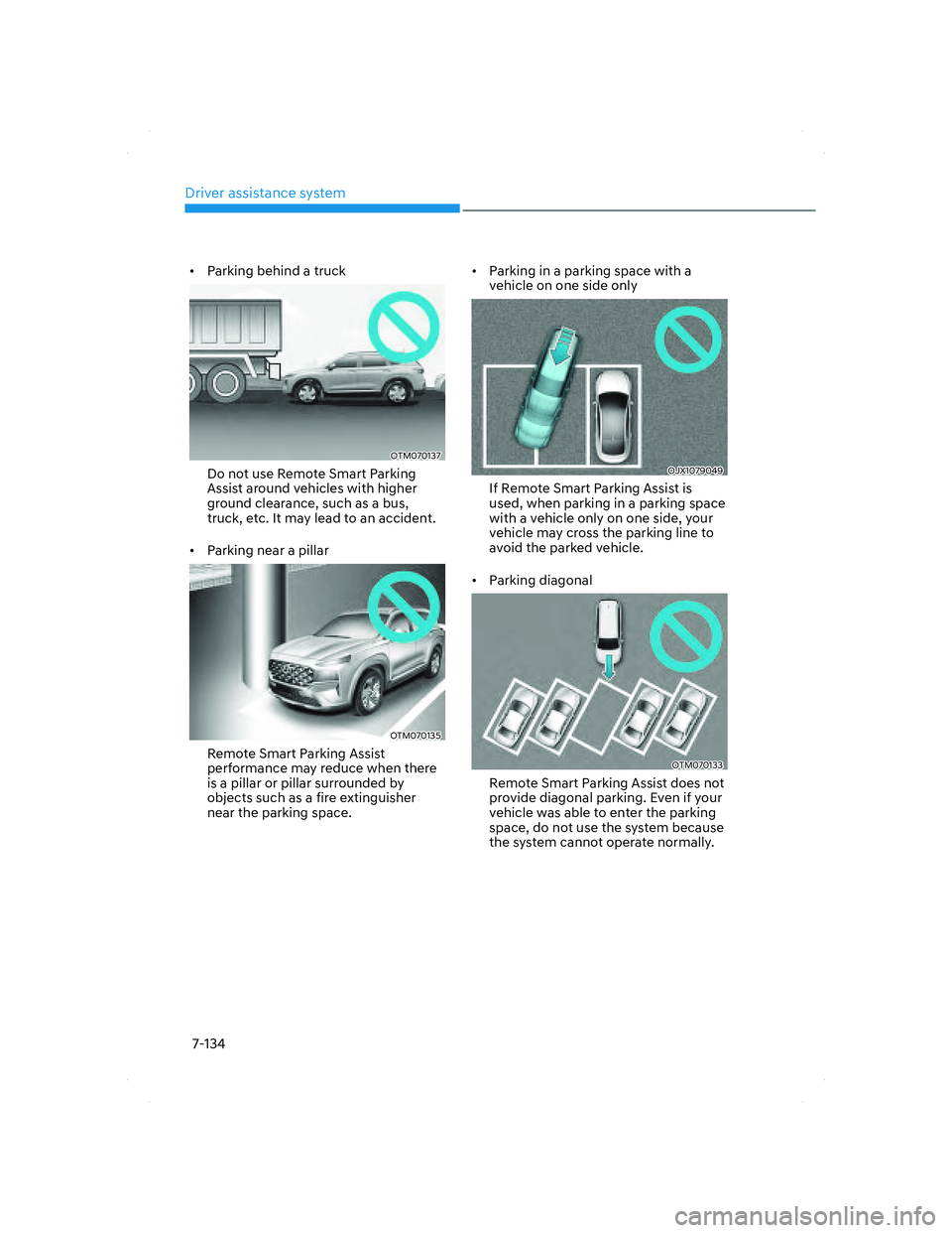 HYUNDAI SANTA FE 2022  Owners Manual Driver assistance system
7-134
•  Parking behind a truck
OTM070137OTM070137
Do not use Remote Smart Parking 
Assist around vehicles with higher 
ground clearance, such as a bus, 
truck, etc. It may 