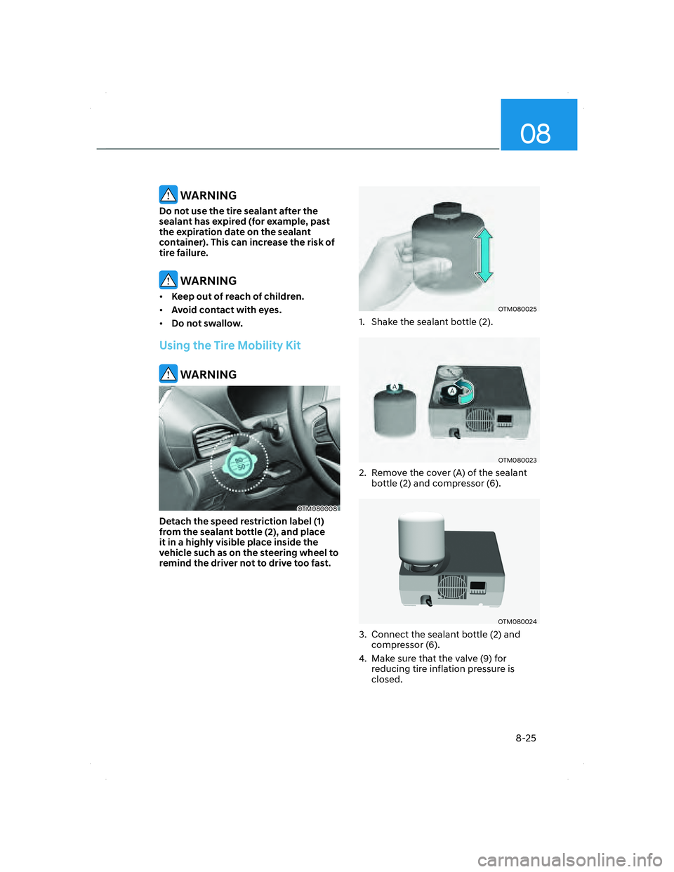 HYUNDAI SANTA FE 2022  Owners Manual 08
8-25
 WARNING
Do not use the tire sealant after the 
sealant has expired (for example, past 
the expiration date on the sealant 
container). This can increase the risk of 
tire failure.
 WARNING
