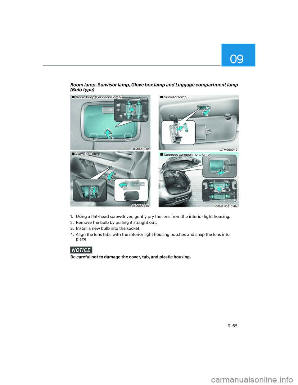 HYUNDAI SANTA FE 2022  Owners Manual 09
9-65
Room lamp, Sunvisor lamp, Glove box lamp and Luggage compartment lamp 
(Bulb type)
1.  Using a flat-head screwdriver, gently pry the lens from the interior light housing.
2.  Remove the bulb b
