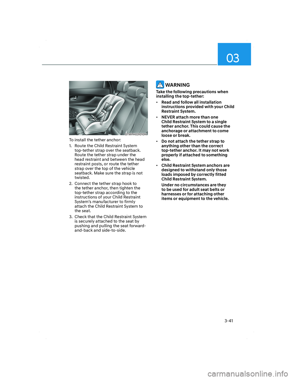 HYUNDAI SANTA FE 2022  Owners Manual 03
3-41
OTMPH031010NOTMPH031010N
To install the tether anchor:
1.  Route the Child Restraint System 
top-tether strap over the seatback. 
Route the tether strap under the 
head restraint and between t
