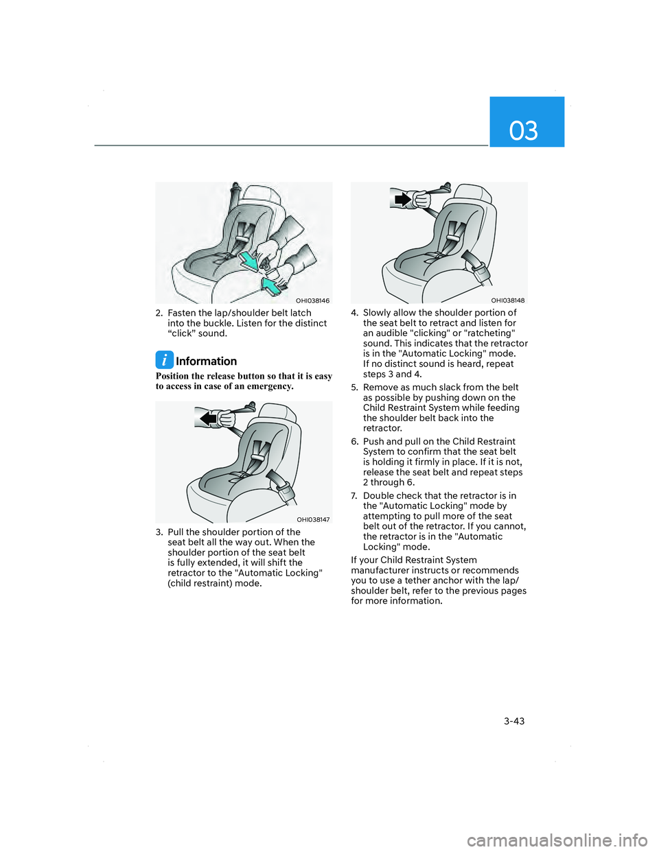 HYUNDAI SANTA FE 2022 Owners Manual 03
3-43
OHI038146OHI038146
2. Fasten the lap/shoulder belt latch
into the buckle. Listen for the distinct
“click” sound.
Information
Position the release button so that it is easy
to access i HYUNDAI SANTA FE 2022 Owners Manual 03
3-43
OHI038146OHI038146
2. Fasten the lap/shoulder belt latch
into the buckle. Listen for the distinct
“click” sound.
Information
Position the release button so that it is easy
to access i