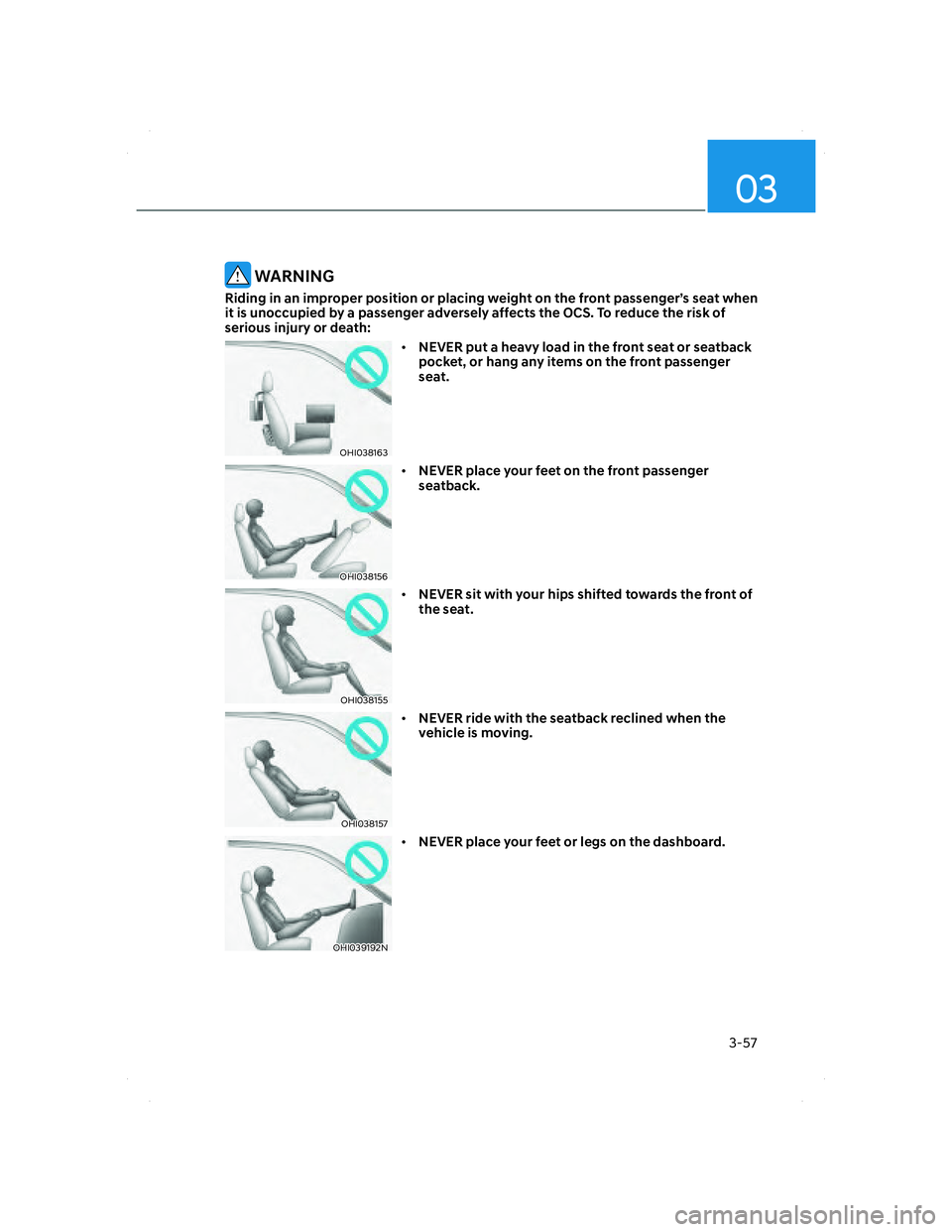 HYUNDAI SANTA FE 2022  Owners Manual 03
3-57
 WARNING
Riding in an improper position or placing weight on the front passenger’s seat when 
it is unoccupied by a passenger adversely affects the OCS. To reduce the risk of 
serious injury