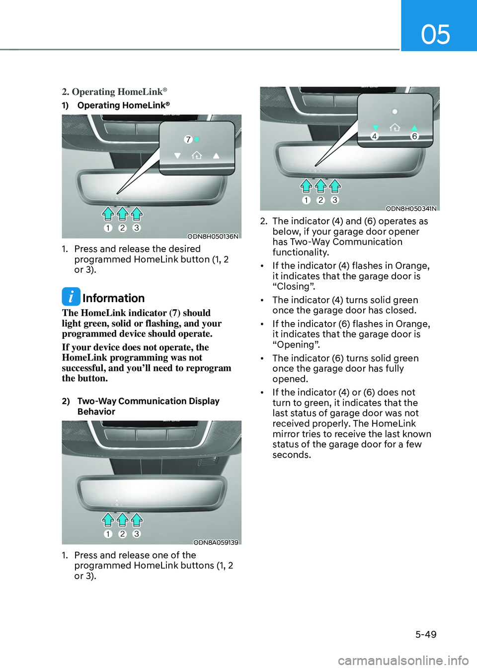 HYUNDAI TUCSON 2022 Owners Manual 05
5-49
2. Operating HomeLink®
1) Operating HomeLink®
ODN8H050136N
1. Press and release the desired
programmed HomeLink button (1, 2
or 3).
Information
The HomeLink indicator (7) should
light gr HYUNDAI TUCSON 2022 Owners Manual 05
5-49
2. Operating HomeLink®
1) Operating HomeLink®
ODN8H050136N
1. Press and release the desired
programmed HomeLink button (1, 2
or 3).
Information
The HomeLink indicator (7) should
light gr