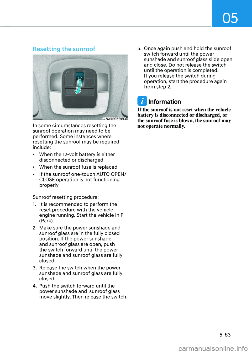 HYUNDAI TUCSON 2022 Owners Manual 05
5-63
Resetting the sunroof
ONX4E050143
In some circumstances resetting the
sunroof operation may need to be
performed. Some instances where
resetting the sunroof may be required
include:
• W HYUNDAI TUCSON 2022 Owners Manual 05
5-63
Resetting the sunroof
ONX4E050143
In some circumstances resetting the
sunroof operation may need to be
performed. Some instances where
resetting the sunroof may be required
include:
• W