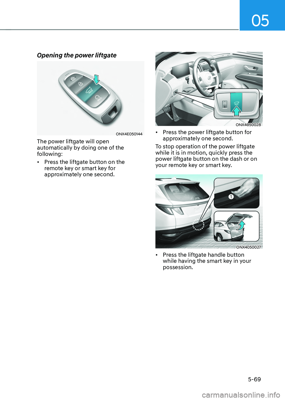 HYUNDAI TUCSON 2022  Owners Manual 05
5-69
Opening the power liftgate
ONX4E050144
The power liftgate will open 
automatically by doing one of the 
following:
•	Press the liftgate button on the 
remote key or smart key for 
approximat