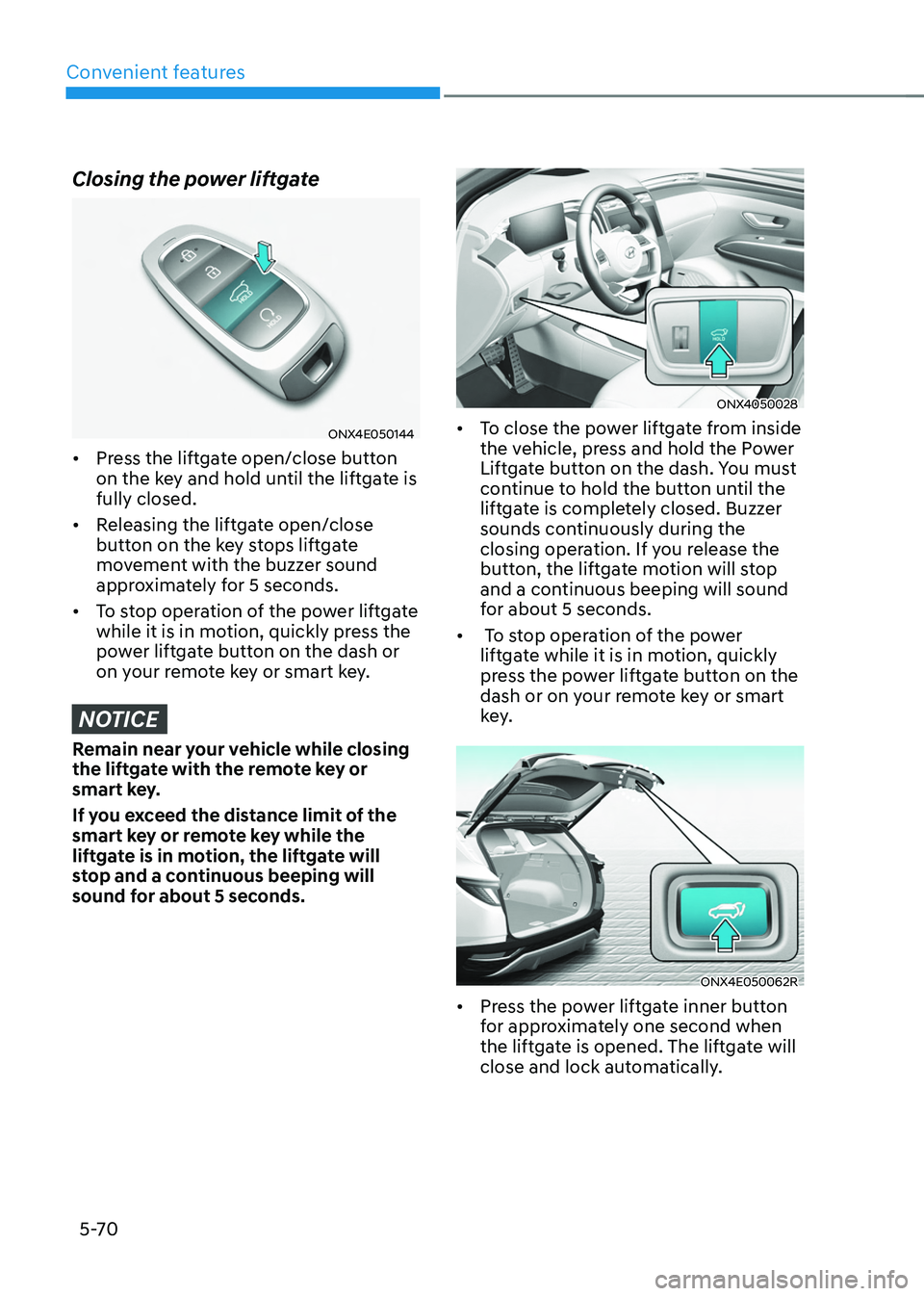 HYUNDAI TUCSON 2022  Owners Manual Convenient features
5-70
Closing the power liftgate
ONX4E050144
•	Press the liftgate open/close button 
on the key and hold until the liftgate is 
fully closed. 
•	 Releasing the liftgate open/clo