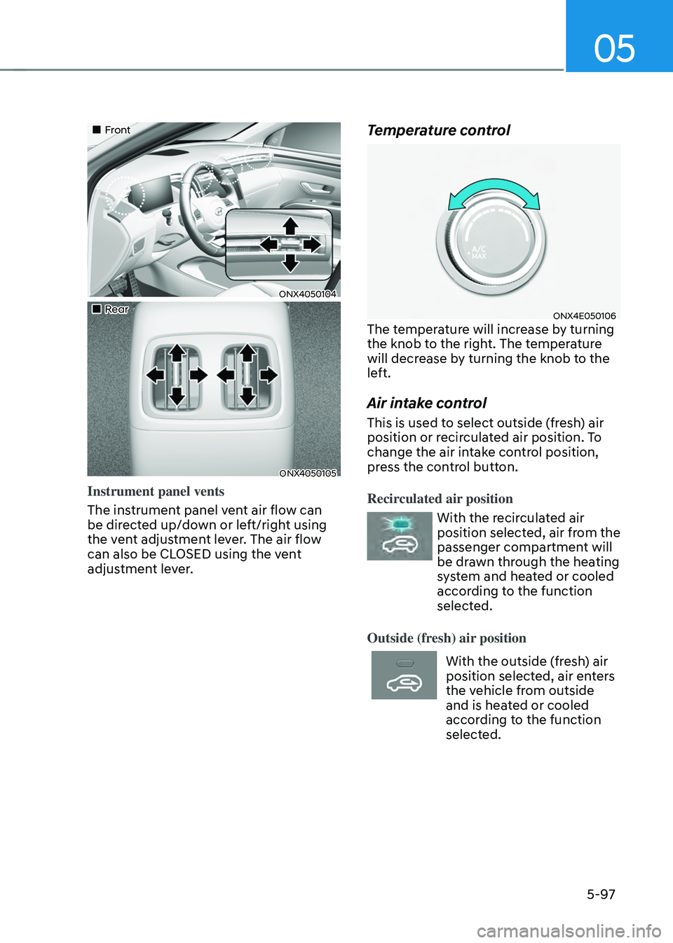 HYUNDAI TUCSON 2022  Owners Manual 05
5-97
„„Front 
ONX4050104
„„Rear 
ONX4050105
Instrument panel vents
The instrument panel vent air flow can 
be directed up/down or left/right using 
the vent adjustment lever. Th