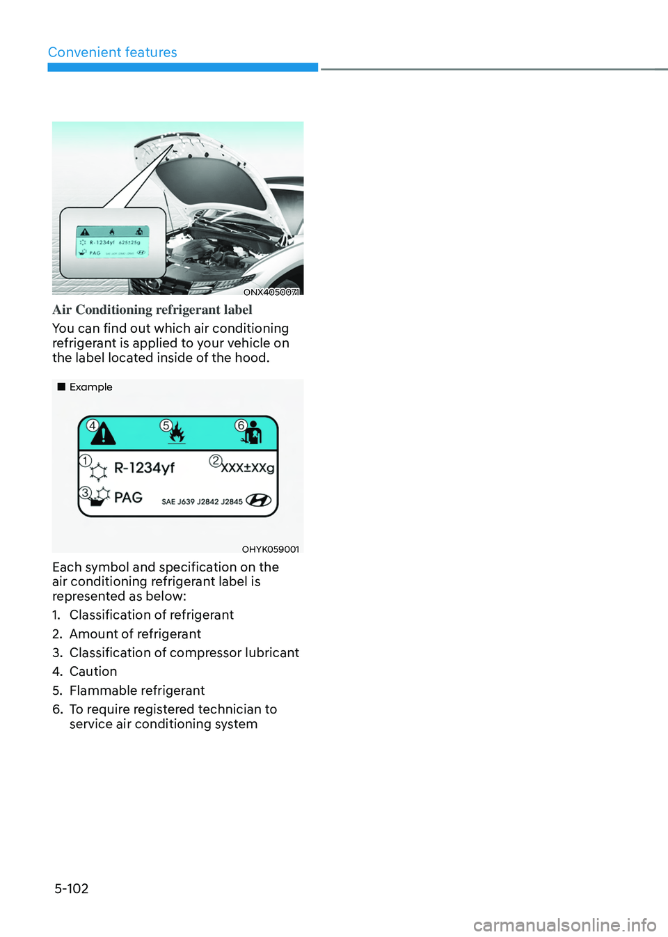 HYUNDAI TUCSON 2022  Owners Manual Convenient features
5-102
ONX4050071
Air Conditioning refrigerant label
You can find out which air conditioning 
refrigerant is applied to your vehicle on 
the label located inside of the hood.
„