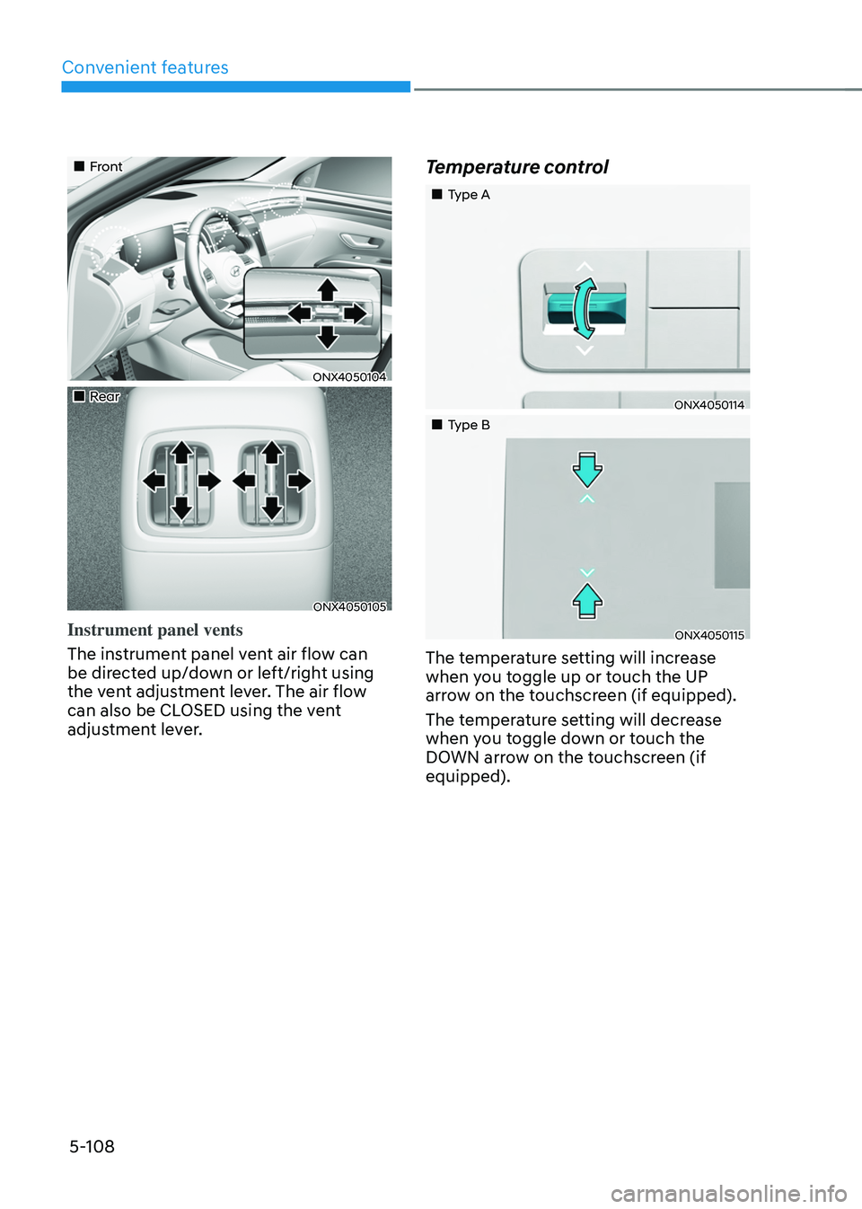 HYUNDAI TUCSON 2022  Owners Manual Convenient features
5-108
„„Front 
ONX4050104
„„Rear 
ONX4050105
Instrument panel vents
The instrument panel vent air flow can 
be directed up/down or left/right using 
the vent ad
