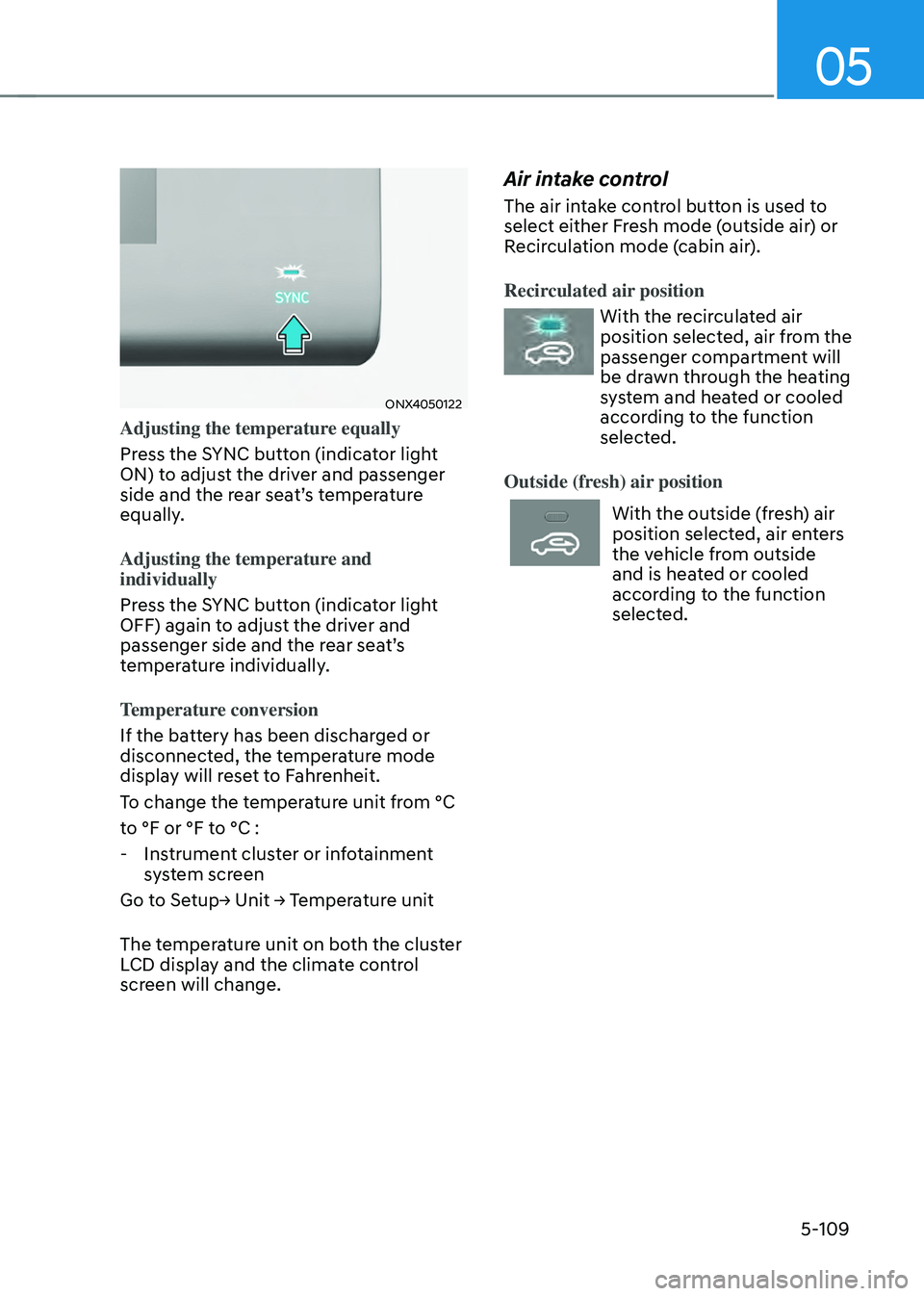 HYUNDAI TUCSON 2022  Owners Manual 05
5-109
ONX4050122
Adjusting the temperature equally
Press the SYNC button (indicator light 
ON) to adjust the driver and passenger 
side and the rear seat’s temperature 
equally. 
Adjusting the te