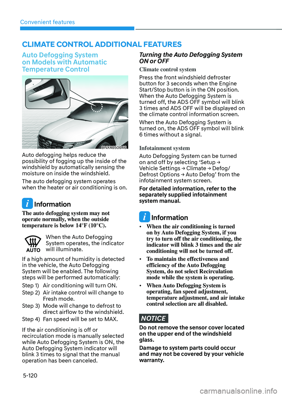 HYUNDAI TUCSON 2022  Owners Manual Convenient features
5-120
Auto Defogging System 
on Models with Automatic 
Temperature Control
ONX4050046
Auto defogging helps reduce the 
possibility of fogging up the inside of the 
windshield by au