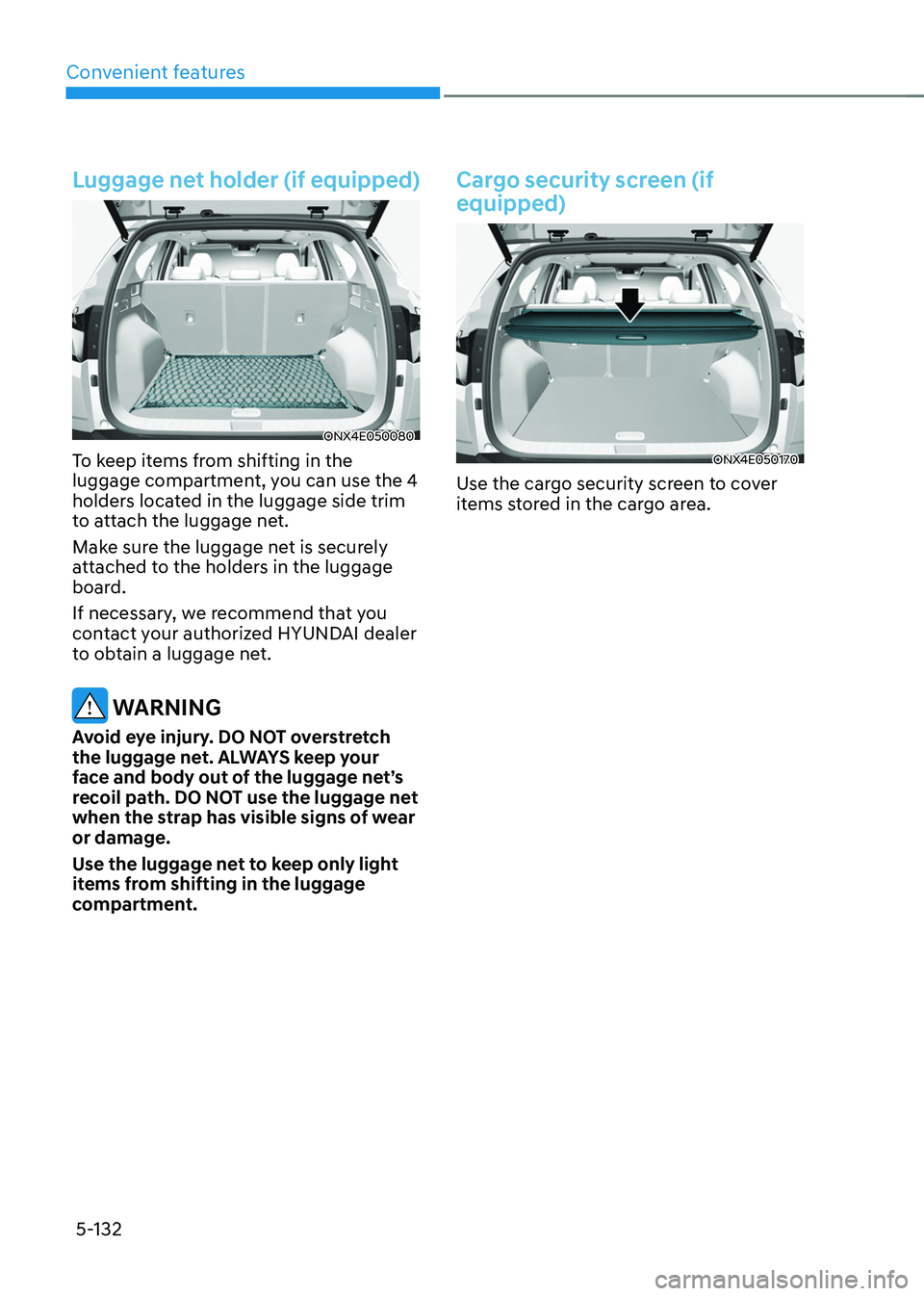 HYUNDAI TUCSON 2022  Owners Manual Convenient features
5-132
Luggage net holder (if equipped)
ONX4E050080
To keep items from shifting in the 
luggage compartment, you can use the 4 
holders located in the luggage side trim 
to attach t