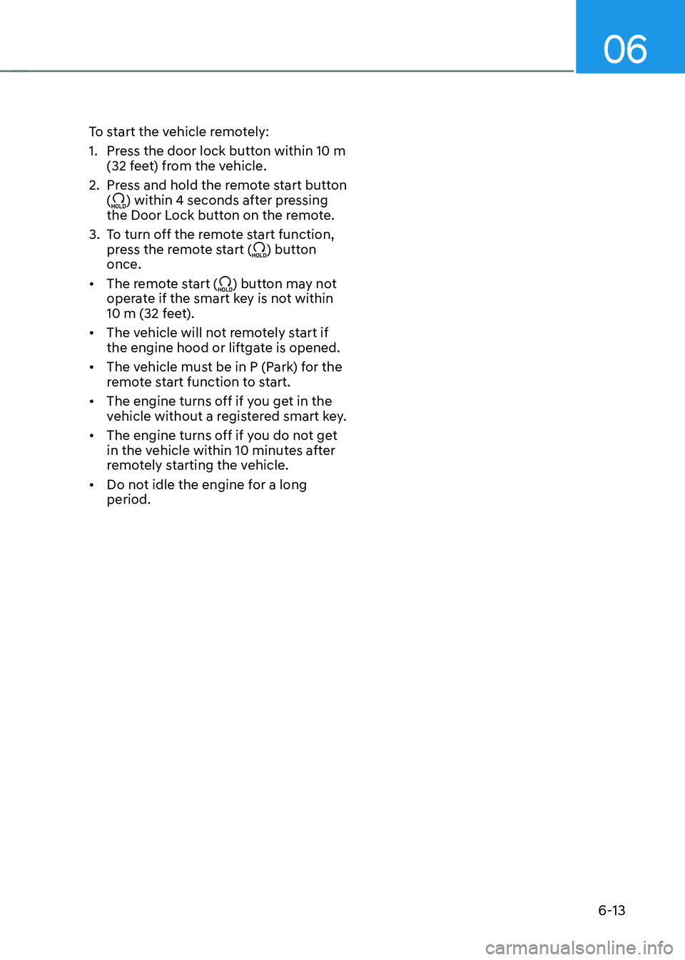 HYUNDAI TUCSON 2022  Owners Manual 06
6-13
To start the vehicle remotely:
1. Press the door lock button within 10 m 
(32 feet) from the vehicle.
2. Press and hold the remote start button 
() within 4 seconds after pressing 
the Door Lo