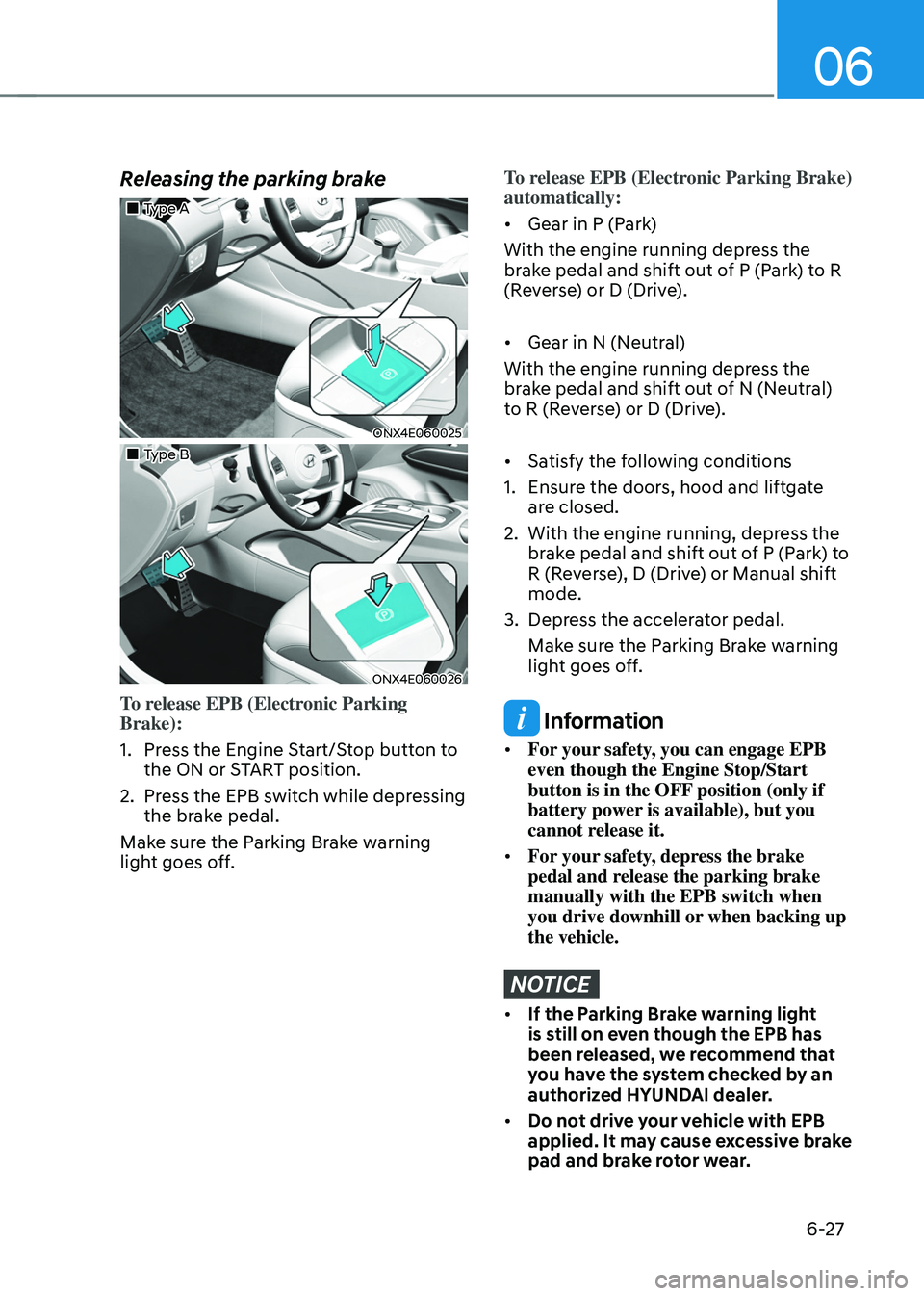 HYUNDAI TUCSON 2022  Owners Manual 06
6-27
Releasing the parking brake
„„Type A 
ONX4E060025
„„Type B
ONX4E060026
To release EPB (Electronic Parking 
Brake):
1. Press the Engine Start/Stop button to 
the ON or START