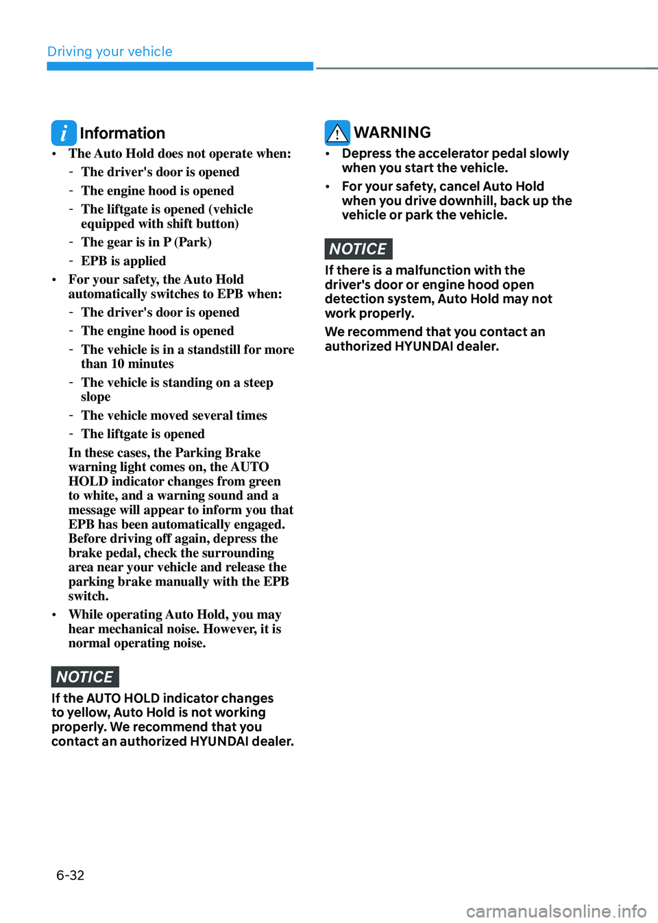 HYUNDAI TUCSON 2022  Owners Manual Driving your vehicle
6-32
 Information
•	The Auto Hold does not operate when:
 -The driver's door is opened
 -The engine hood is opened
 -The liftgate is opened (vehicle 
equipped with shift but