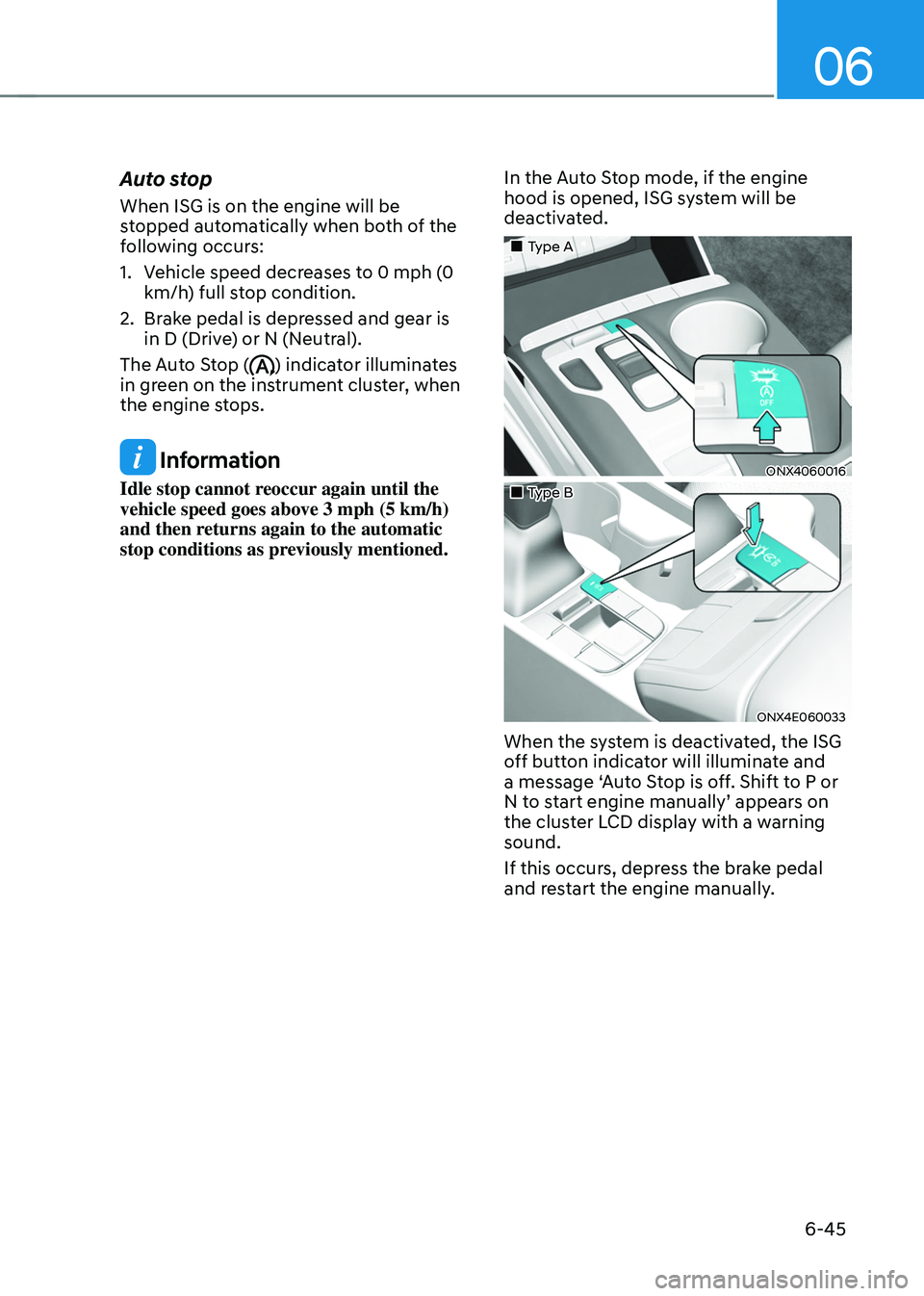 HYUNDAI TUCSON 2022  Owners Manual 06
6-45
Auto stop
When ISG is on the engine will be 
stopped automatically when both of the 
following occurs:
1. Vehicle speed decreases to 0 mph (0 
km/h) full stop condition.
2. Brake pedal is depr