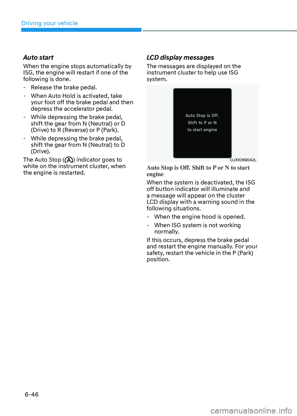 HYUNDAI TUCSON 2022  Owners Manual Driving your vehicle
6-46
Auto start
When the engine stops automatically by 
ISG, the engine will restart if one of the 
following is done.
 -Release the brake pedal.
 -When Auto Hold is activated, ta