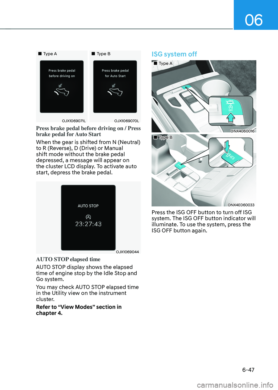 HYUNDAI TUCSON 2022  Owners Manual 06
6-47
„„Type A„„Type B
OJX1069071LOJX1069070L
Press brake pedal before driving on / Press 
brake pedal for Auto Start
When the gear is shifted from N (Neutral) 
to R (Reverse), D