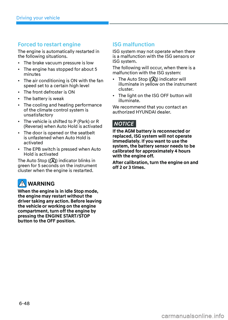 HYUNDAI TUCSON 2022  Owners Manual Driving your vehicle
6-48
Forced to restart engine
The engine is automatically restarted in 
the following situations.
•	The brake vacuum pressure is low
•	 The engine has stopped for about 5 
min