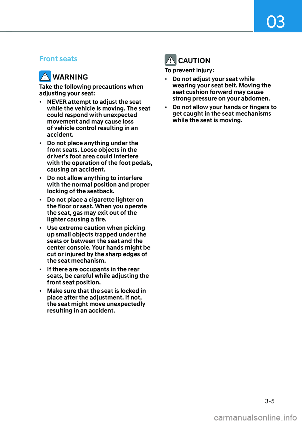 HYUNDAI TUCSON 2022 Owners Manual 03
3-5
Front seats
WARNING
Take the following precautions when
adjusting your seat:
• NEVER attempt to adjust the seat
while the vehicle is moving. The seat
could respond with unexpected
moveme HYUNDAI TUCSON 2022 Owners Manual 03
3-5
Front seats
WARNING
Take the following precautions when
adjusting your seat:
• NEVER attempt to adjust the seat
while the vehicle is moving. The seat
could respond with unexpected
moveme