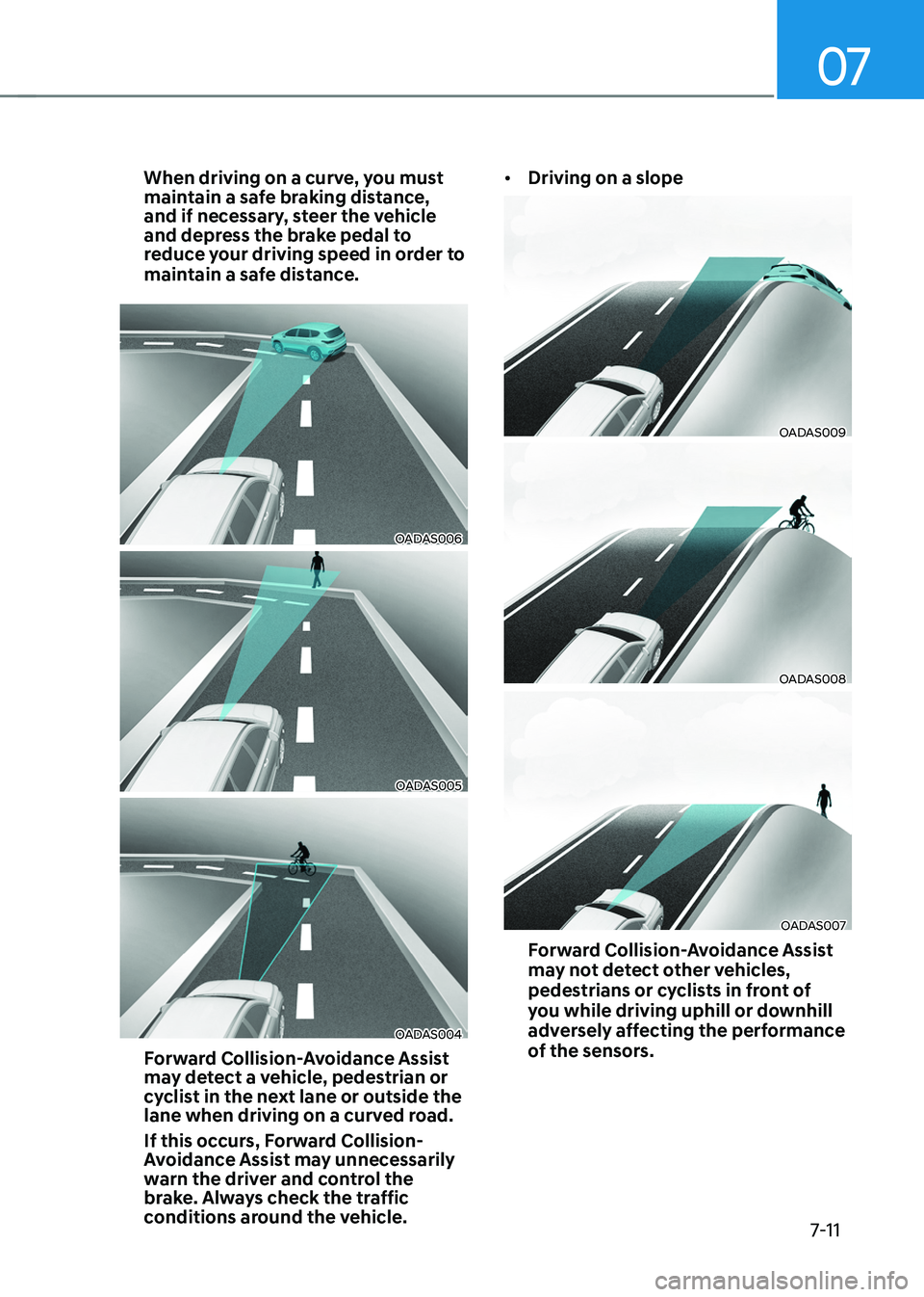 HYUNDAI TUCSON 2022  Owners Manual 07
7-11
When driving on a curve, you must 
maintain a safe braking distance, 
and if necessary, steer the vehicle 
and depress the brake pedal to 
reduce your driving speed in order to 
maintain a saf