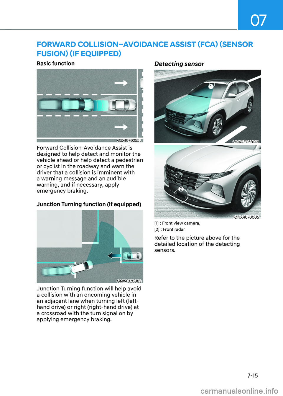 HYUNDAI TUCSON 2022  Owners Manual 07
7-15
FORWARD COLLISION–AVOIDANCE ASSIST (FCA) (SENSOR 
FUSION) (IF EQUIPPED)
Basic function
OJX1070255L
Forward Collision-Avoidance Assist is 
designed to help detect and monitor the 
vehicle ahe
