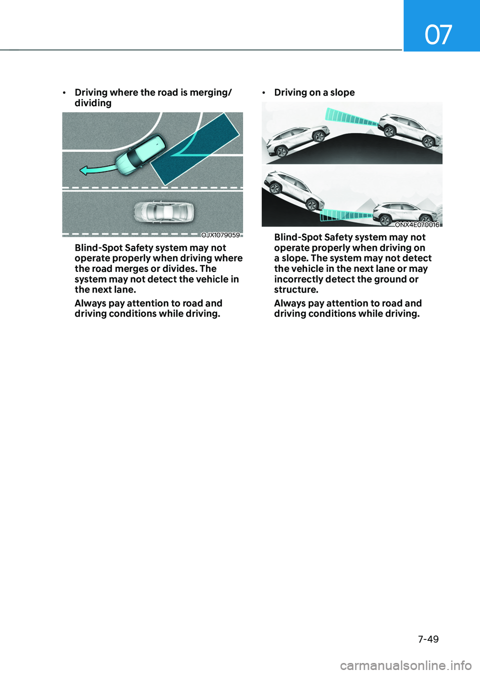 HYUNDAI TUCSON 2022  Owners Manual 07
7-49
•	Driving where the road is merging/
dividing
OJX1079059
Blind-Spot Safety system may not 
operate properly when driving where 
the road merges or divides. The 
system may not detect the veh
