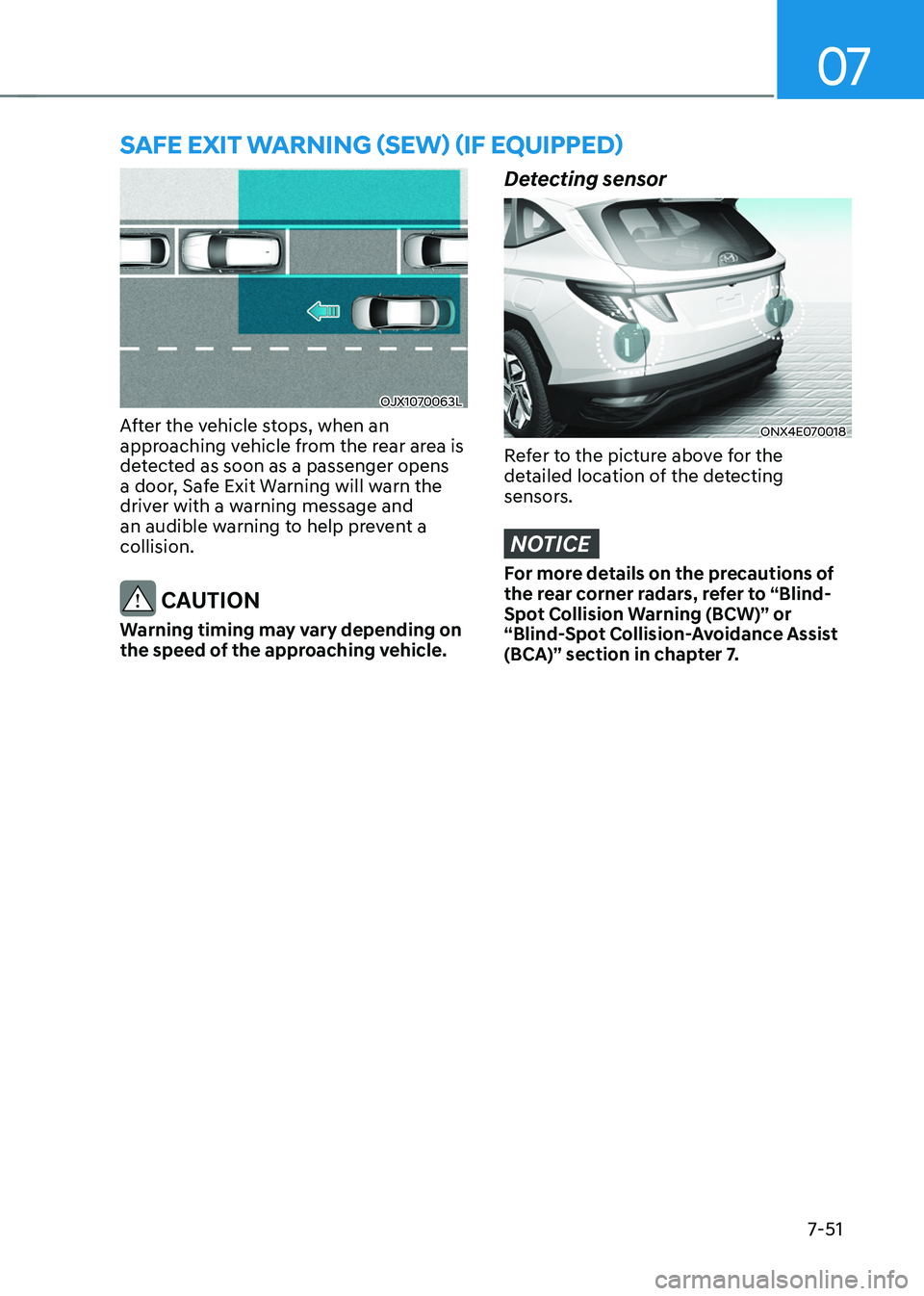 HYUNDAI TUCSON 2022  Owners Manual 07
7-51
SAFE EXIT WARNING (SEW) (IF EQUIPPED) 
OJX1070063L
After the vehicle stops, when an 
approaching vehicle from the rear area is 
detected as soon as a passenger opens 
a door, Safe Exit Warning