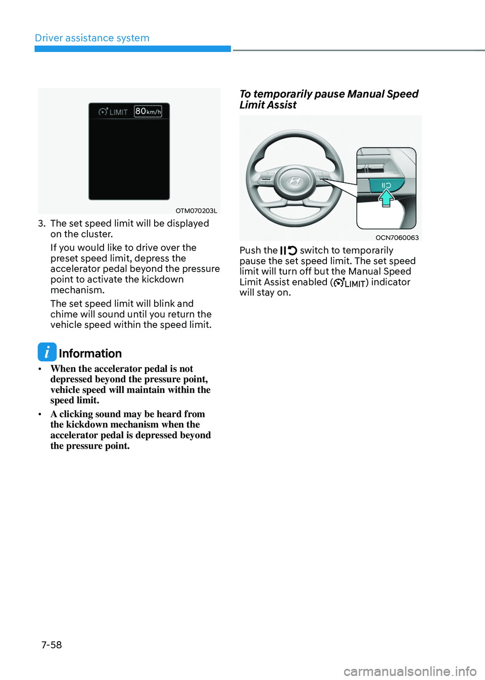 HYUNDAI TUCSON 2022  Owners Manual Driver assistance system
7-58
OTM070203L
3. The set speed limit will be displayed 
on the cluster.
If you would like to drive over the 
preset speed limit, depress the 
accelerator pedal beyond the pr