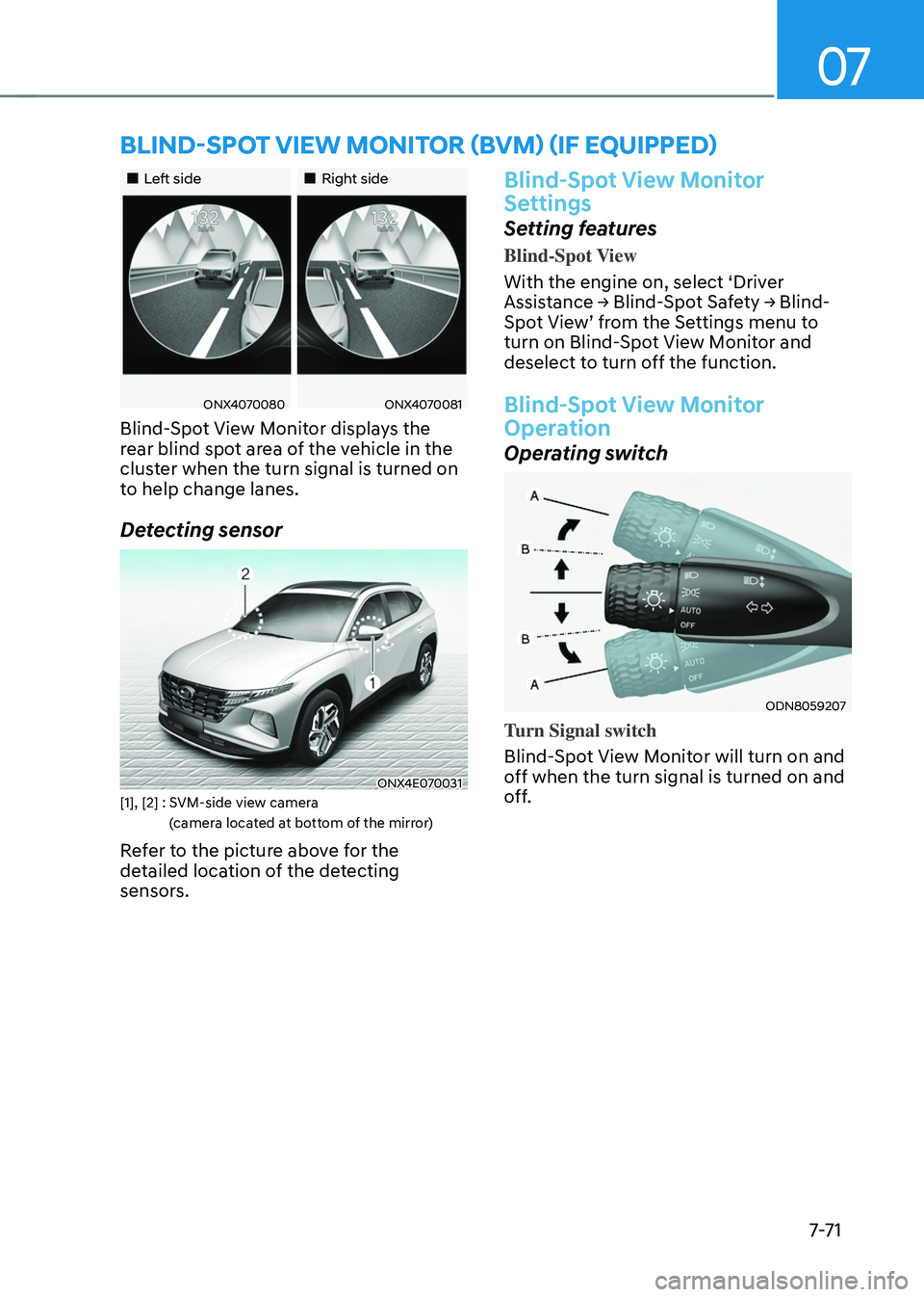 HYUNDAI TUCSON 2022  Owners Manual 07
7-7 1
BLIND-SPOT VIEW MONITOR (BVM) (IF EQUIPPED)
„„Left side„„Right side
ONX4070080ONX4070081
Blind-Spot View Monitor displays the 
rear blind spot area of the vehicle in the 
