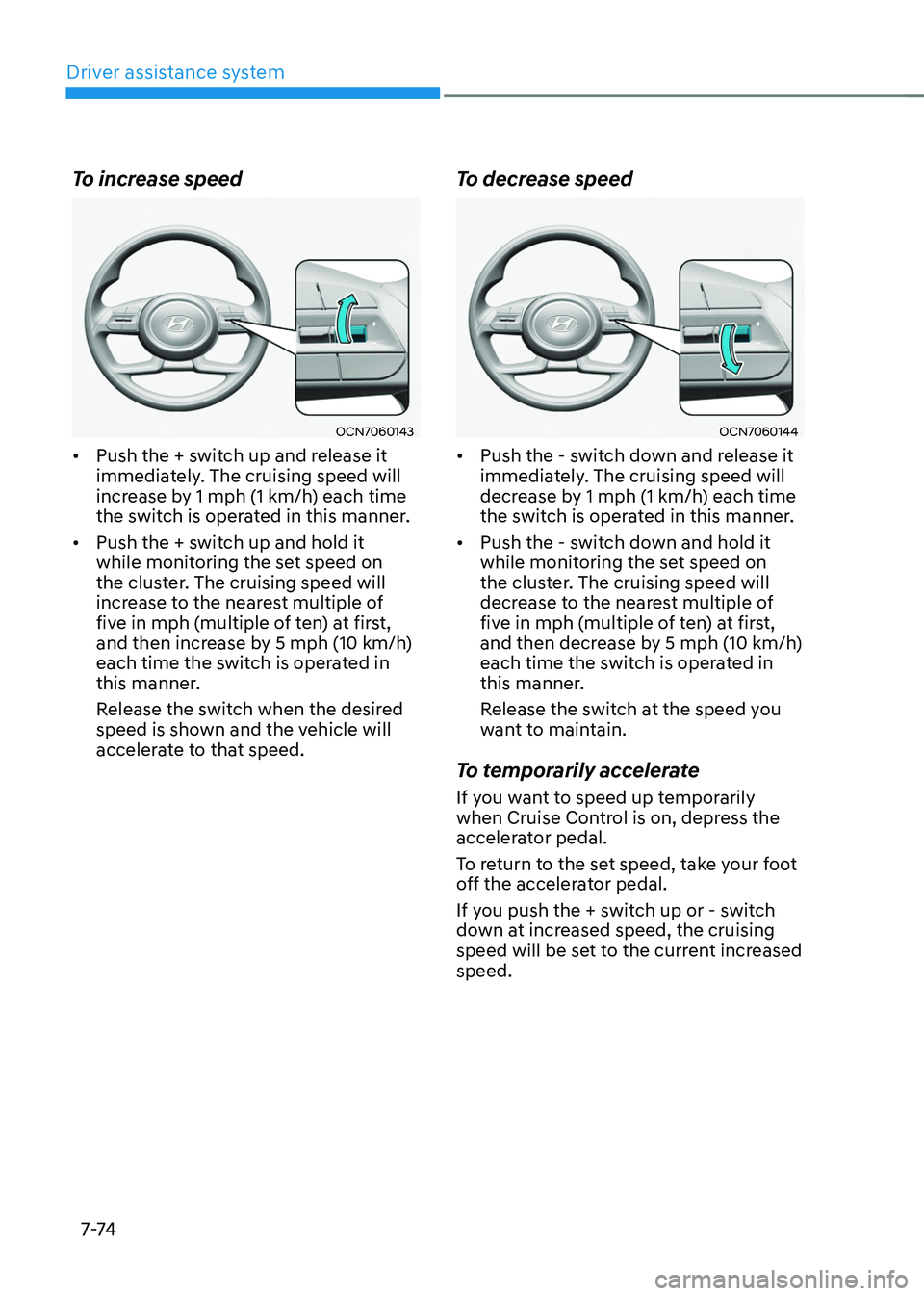 HYUNDAI TUCSON 2022  Owners Manual Driver assistance system
7-74
To increase speed
OCN7060143
•	Push the + switch up and release it 
immediately. The cruising speed will 
increase by 1 mph (1 km/h) each time 
the switch is operated i