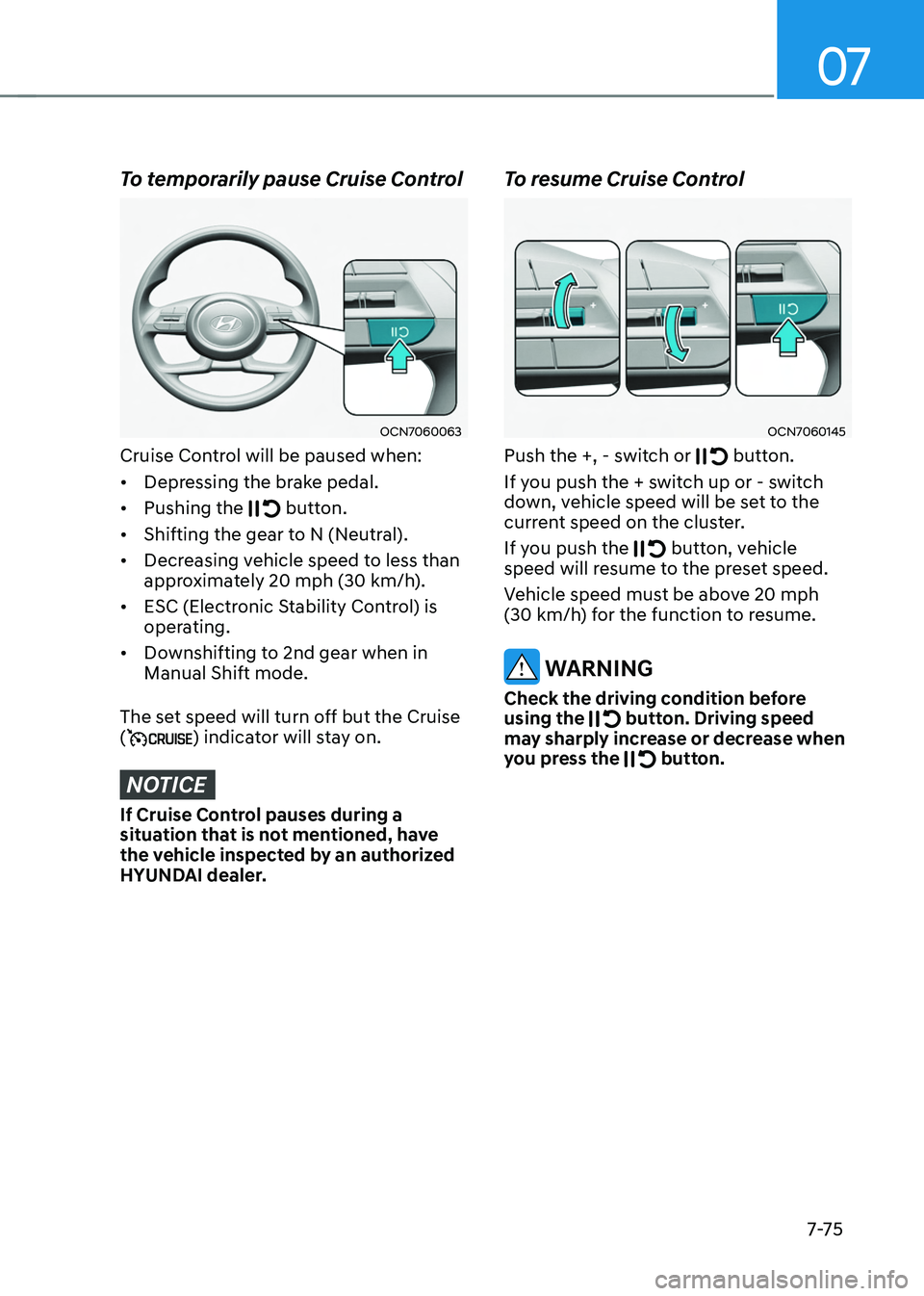 HYUNDAI TUCSON 2022  Owners Manual 07
7-7 5
To temporarily pause Cruise Control 
OCN7060063
Cruise Control will be paused when:
•	Depressing the brake pedal.
•	 Pushing the 
 button.
•	Shifting the gear to N (Neutral).
•	 Decre