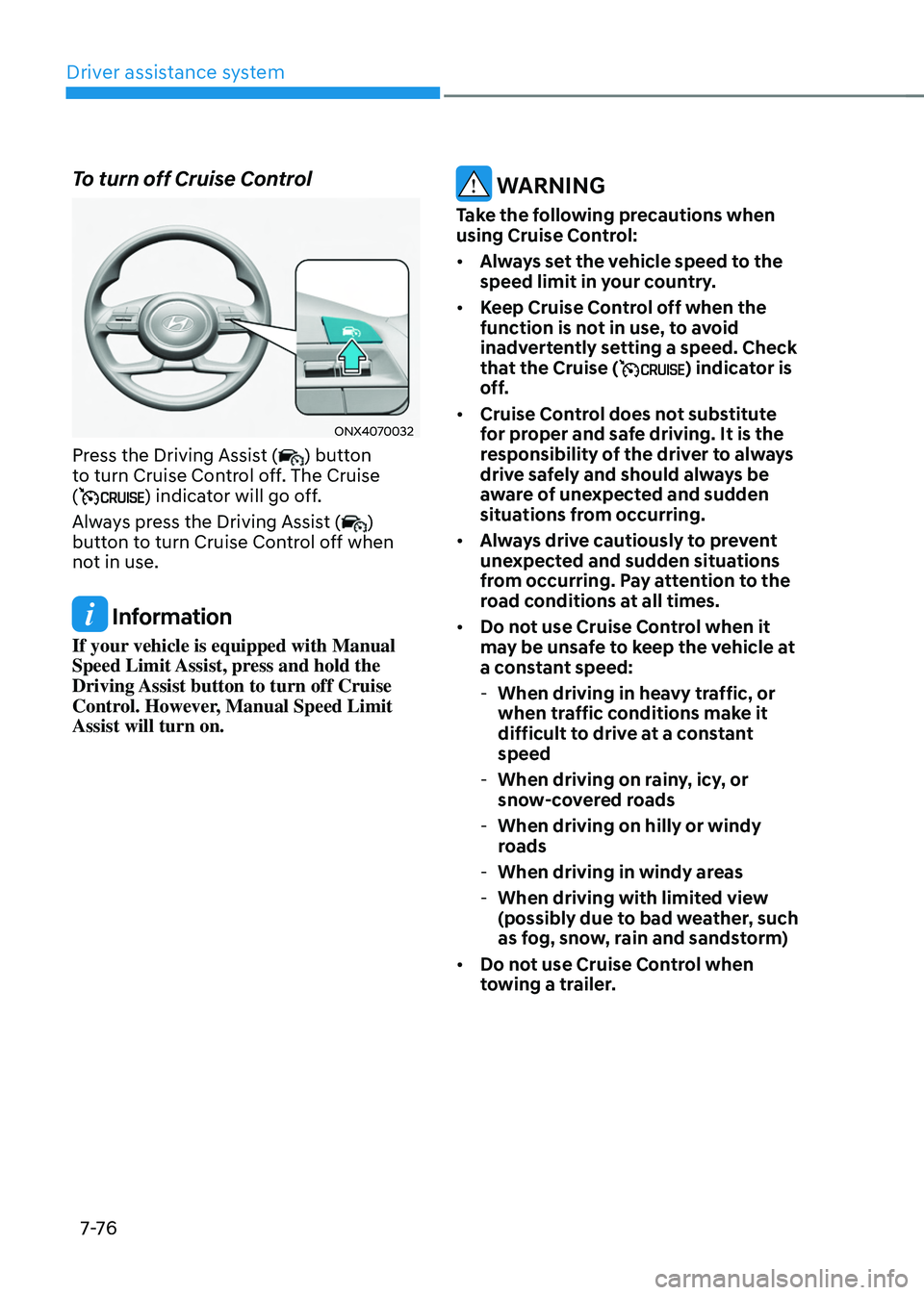 HYUNDAI TUCSON 2022  Owners Manual Driver assistance system
7-76
To turn off Cruise Control 
ONX4070032
Press the Driving Assist () button 
to turn Cruise Control off. The Cruise 
(
) indicator will go off.
Always press the Driving Ass