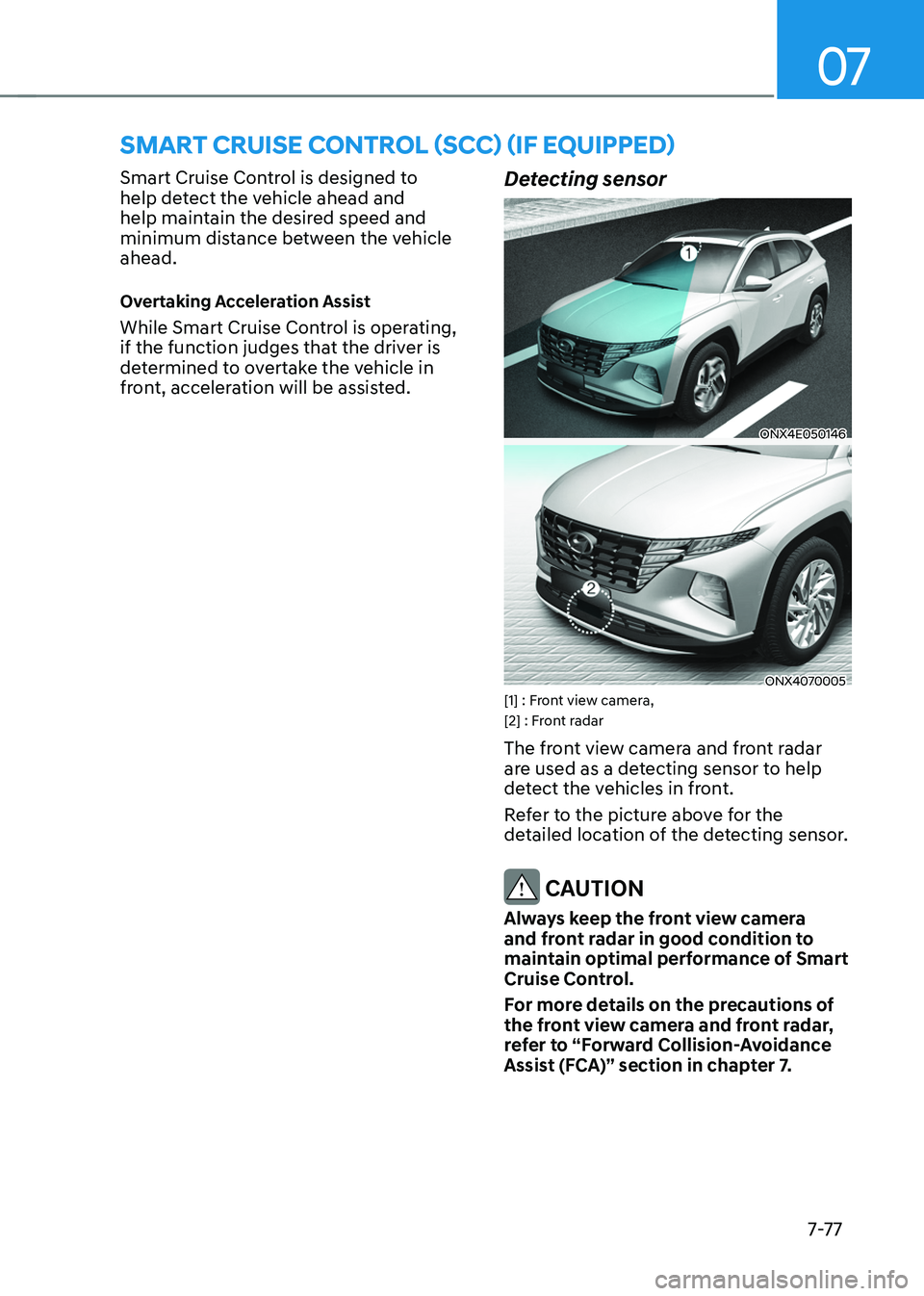 HYUNDAI TUCSON 2022  Owners Manual 07
7-7 7
SMART CRUISE CONTROL (SCC) (IF EQUIPPED) 
Smart Cruise Control is designed to 
help detect the vehicle ahead and 
help maintain the desired speed and 
minimum distance between the vehicle 
ah