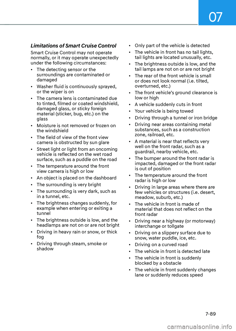HYUNDAI TUCSON 2022  Owners Manual 07
7-89
Limitations of Smart Cruise Control 
Smart Cruise Control may not operate 
normally, or it may operate unexpectedly 
under the following circumstances:
•	The detecting sensor or the 
surroun