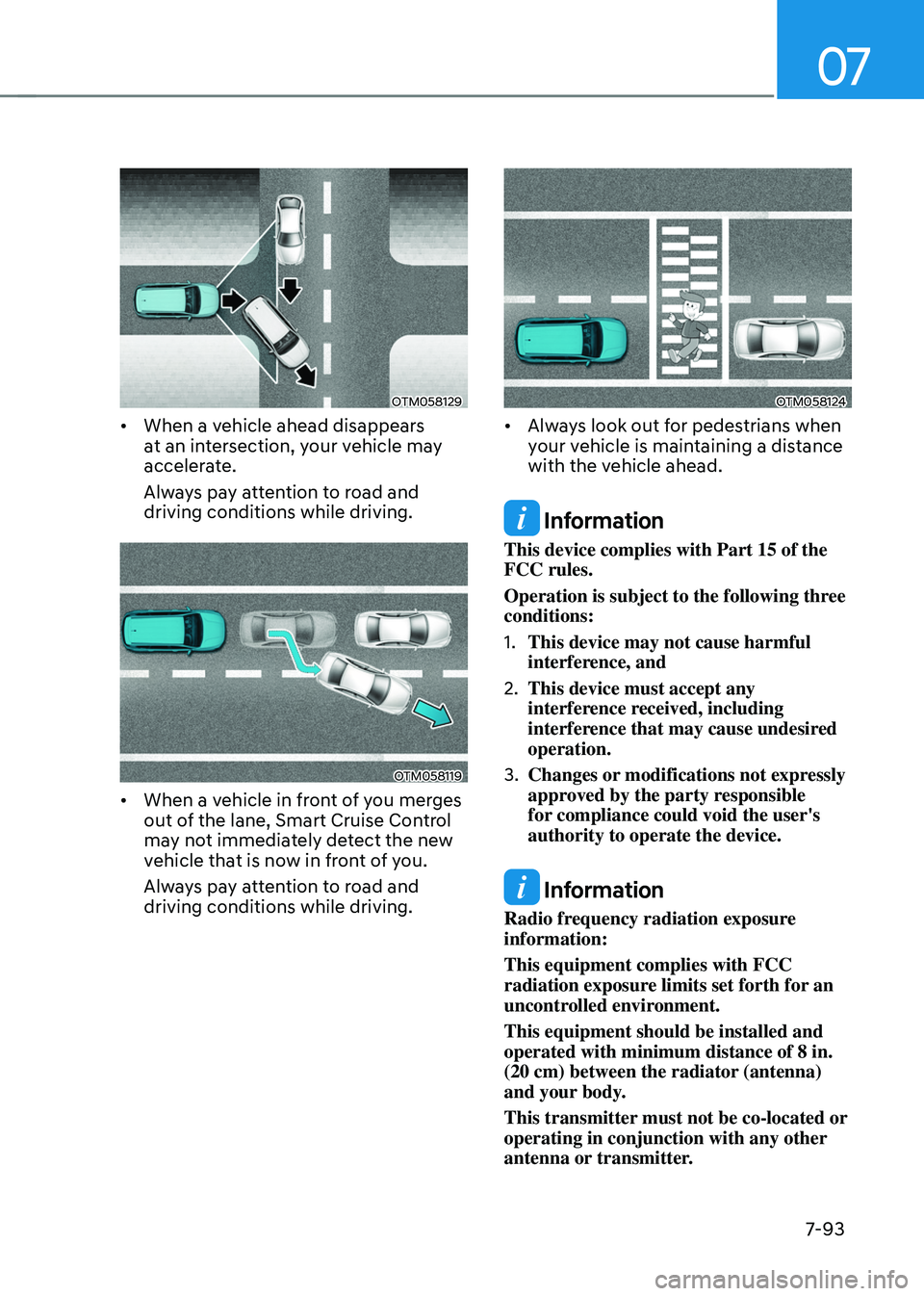 HYUNDAI TUCSON 2022  Owners Manual 07
7-93
OTM058129
•	When a vehicle ahead disappears 
at an intersection, your vehicle may 
accelerate. 
Always pay attention to road and 
driving conditions while driving. 
OTM058119
•	When a vehi