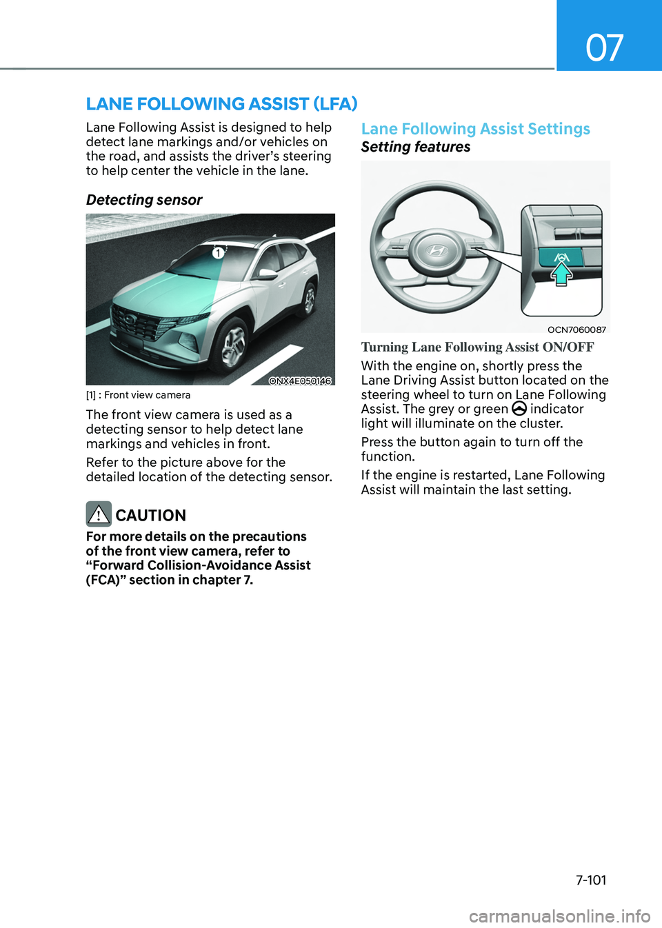 HYUNDAI TUCSON 2022  Owners Manual 07
7-101
LANE FOLLOWING ASSIST (LFA)
Lane Following Assist is designed to help 
detect lane markings and/or vehicles on 
the	road,	and	assists	the	driver’s	steering	to help center the vehicle in the