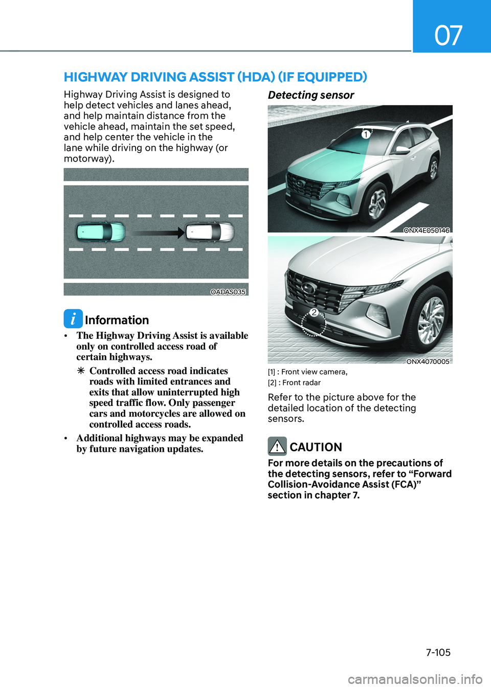 HYUNDAI TUCSON 2022  Owners Manual 07
7-105
HIGHWAY DRIVING ASSIST (HDA) (IF EQUIPPED)
Highway Driving Assist is designed to 
help detect vehicles and lanes ahead, 
and help maintain distance from the 
vehicle ahead, maintain the set s